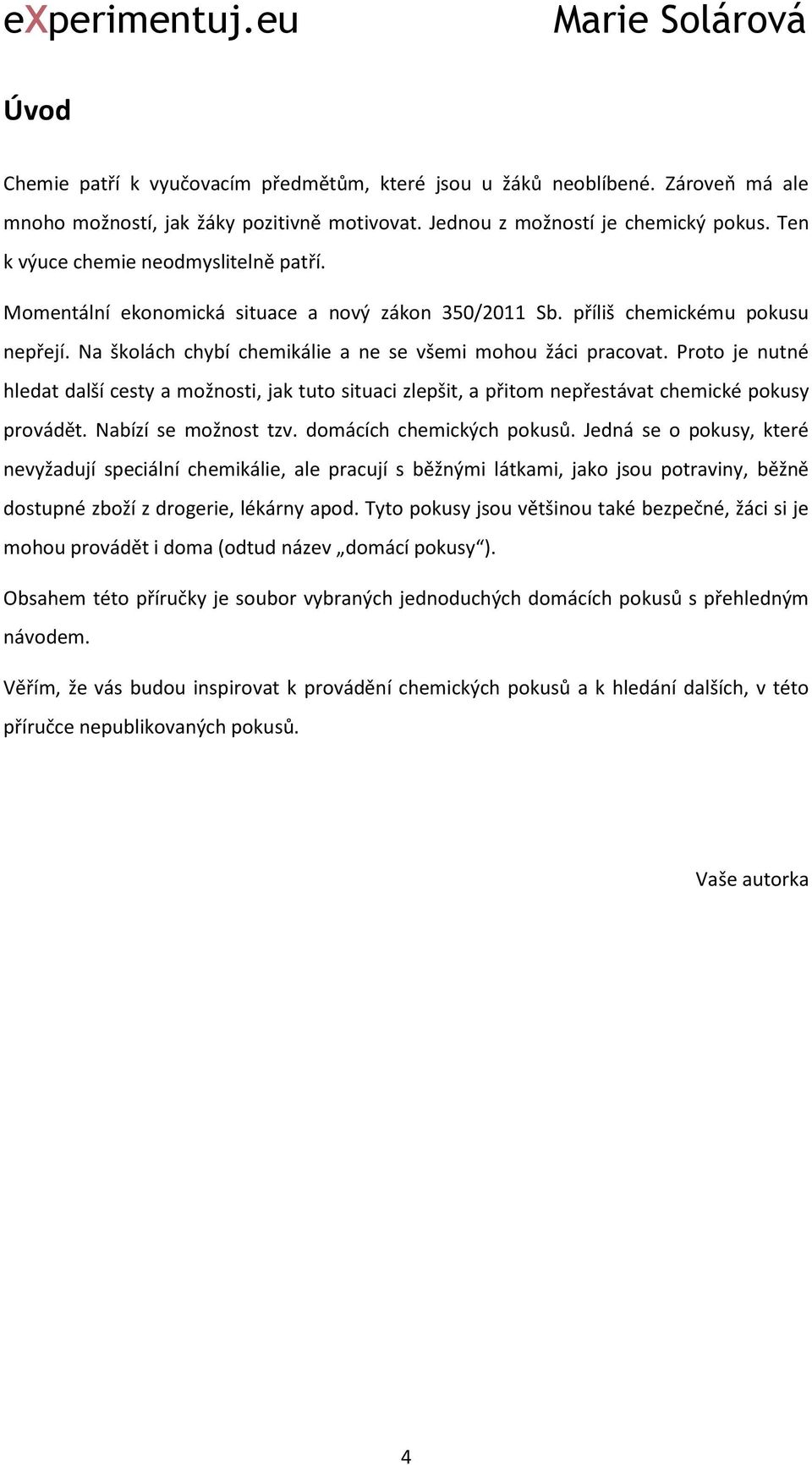 Proto je nutné hledat další cesty a možnosti, jak tuto situaci zlepšit, a přitom nepřestávat chemické pokusy provádět. Nabízí se možnost tzv. domácích chemických pokusů.