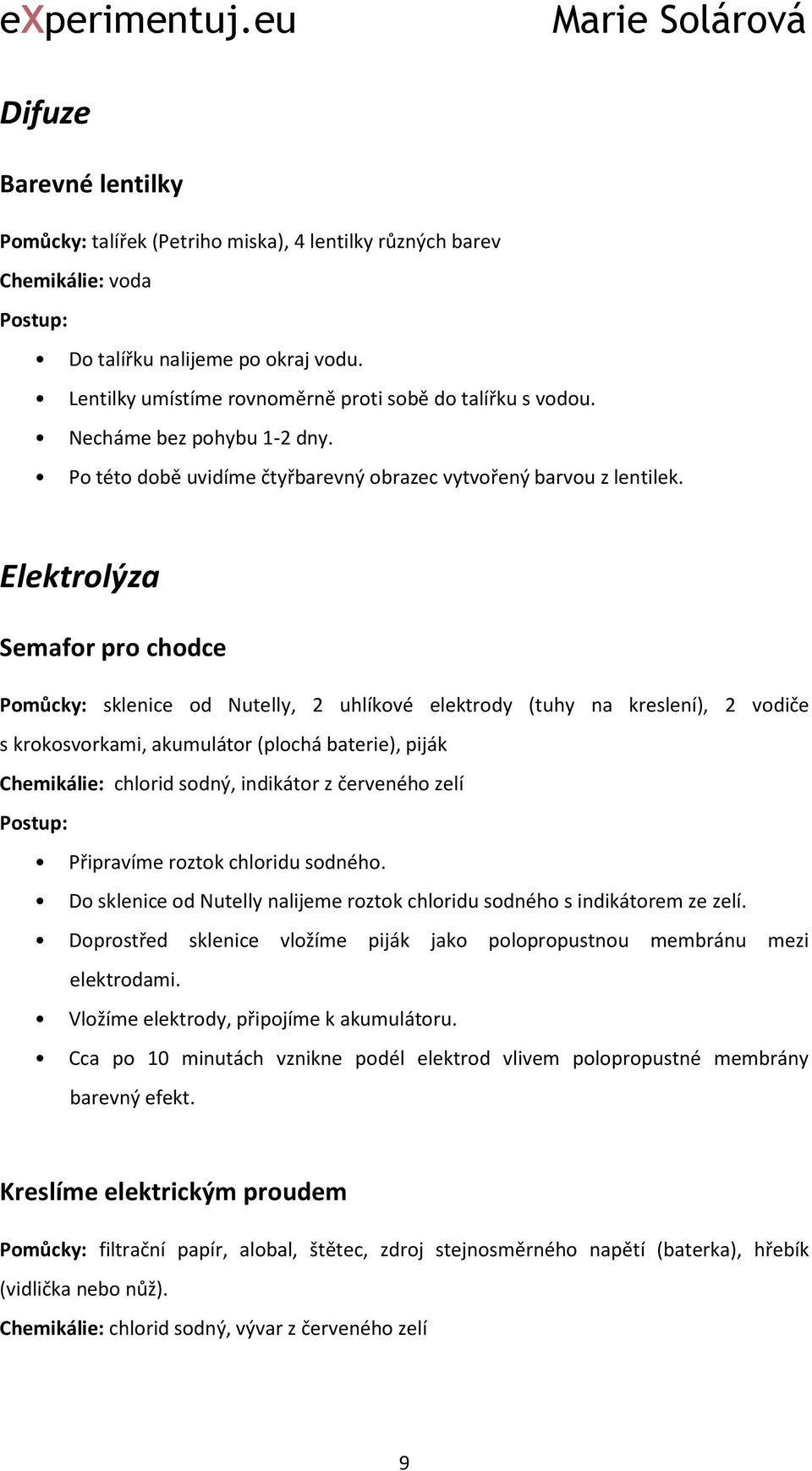 Elektrolýza Semafor pro chodce Pomůcky: sklenice od Nutelly, 2 uhlíkové elektrody (tuhy na kreslení), 2 vodiče s krokosvorkami, akumulátor (plochá baterie), piják Chemikálie: chlorid sodný, indikátor