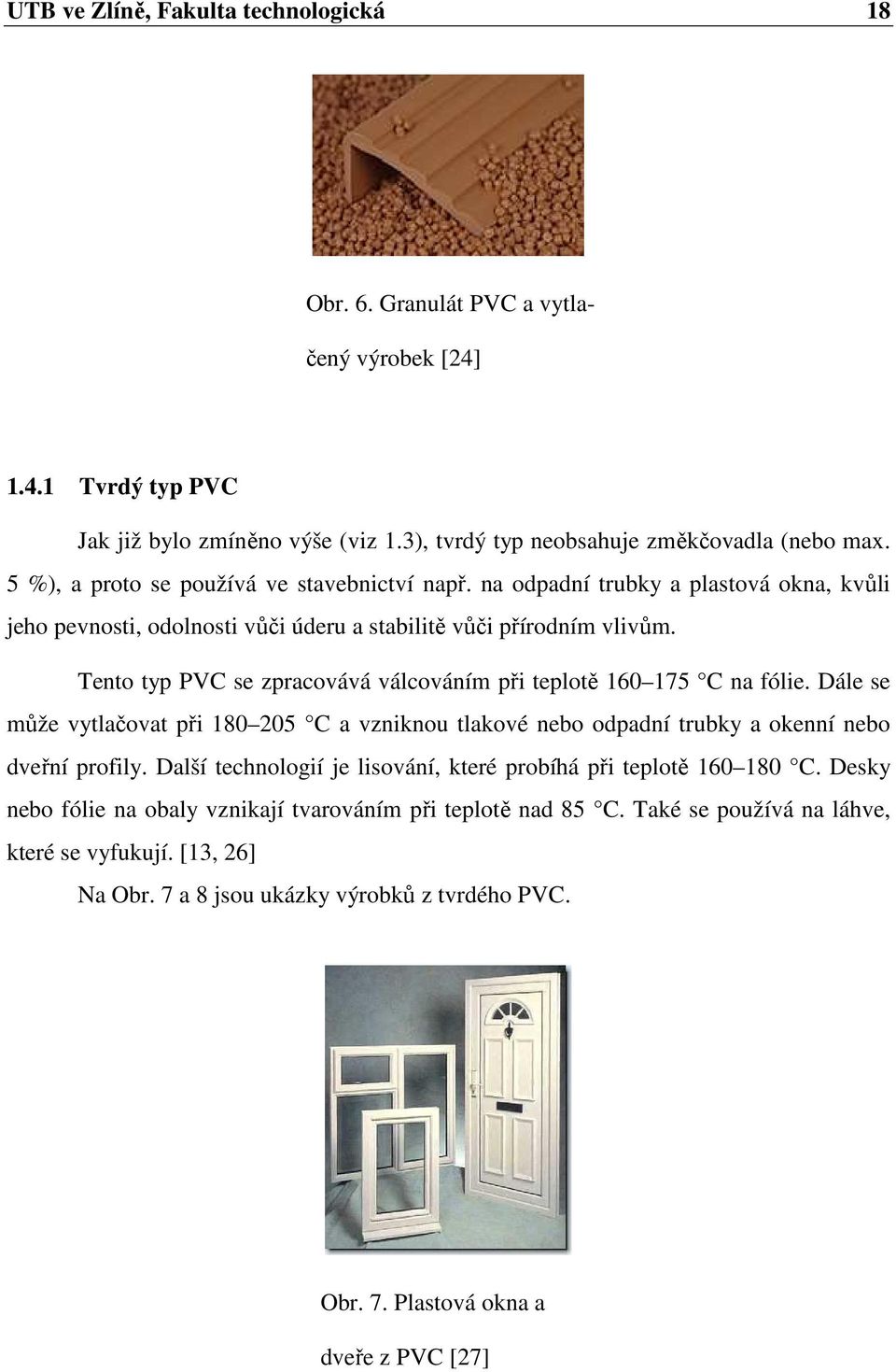 Tento typ PVC se zpracovává válcováním při teplotě 160 175 C na fólie. Dále se může vytlačovat při 180 205 C a vzniknou tlakové nebo odpadní trubky a okenní nebo dveřní profily.