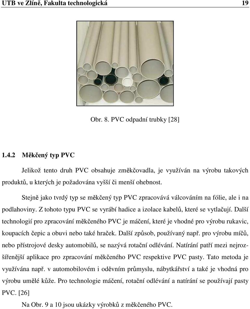 Stejně jako tvrdý typ se měkčený typ PVC zpracovává válcováním na fólie, ale i na podlahoviny. Z tohoto typu PVC se vyrábí hadice a izolace kabelů, které se vytlačují.