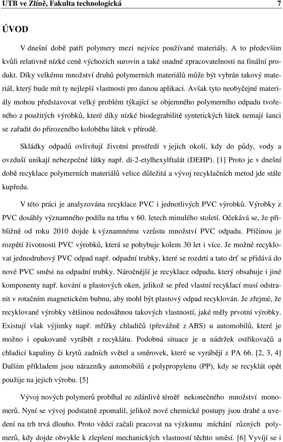 Díky velkému množství druhů polymerních materiálů může být vybrán takový materiál, který bude mít ty nejlepší vlastnosti pro danou aplikaci.