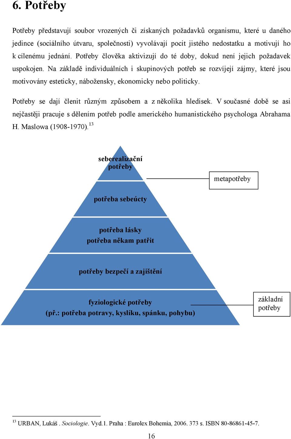 Na základě individuálních i skupinových potřeb se rozvíjejí zájmy, které jsou motivovány esteticky, náboţensky, ekonomicky nebo politicky. Potřeby se dají členit různým způsobem a z několika hledisek.