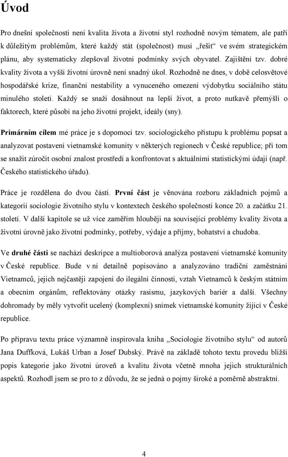 Rozhodně ne dnes, v době celosvětové hospodářské krize, finanční nestability a vynuceného omezení výdobytku sociálního státu minulého století.