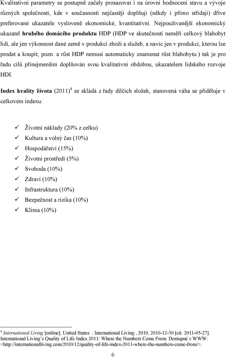 Nejpouţívanější ekonomický ukazatel hrubého domácího produktu HDP (HDP ve skutečnosti neměří celkový blahobyt lidí, ale jen výkonnost dané země v produkci zboţí a sluţeb, a navíc jen v produkci,