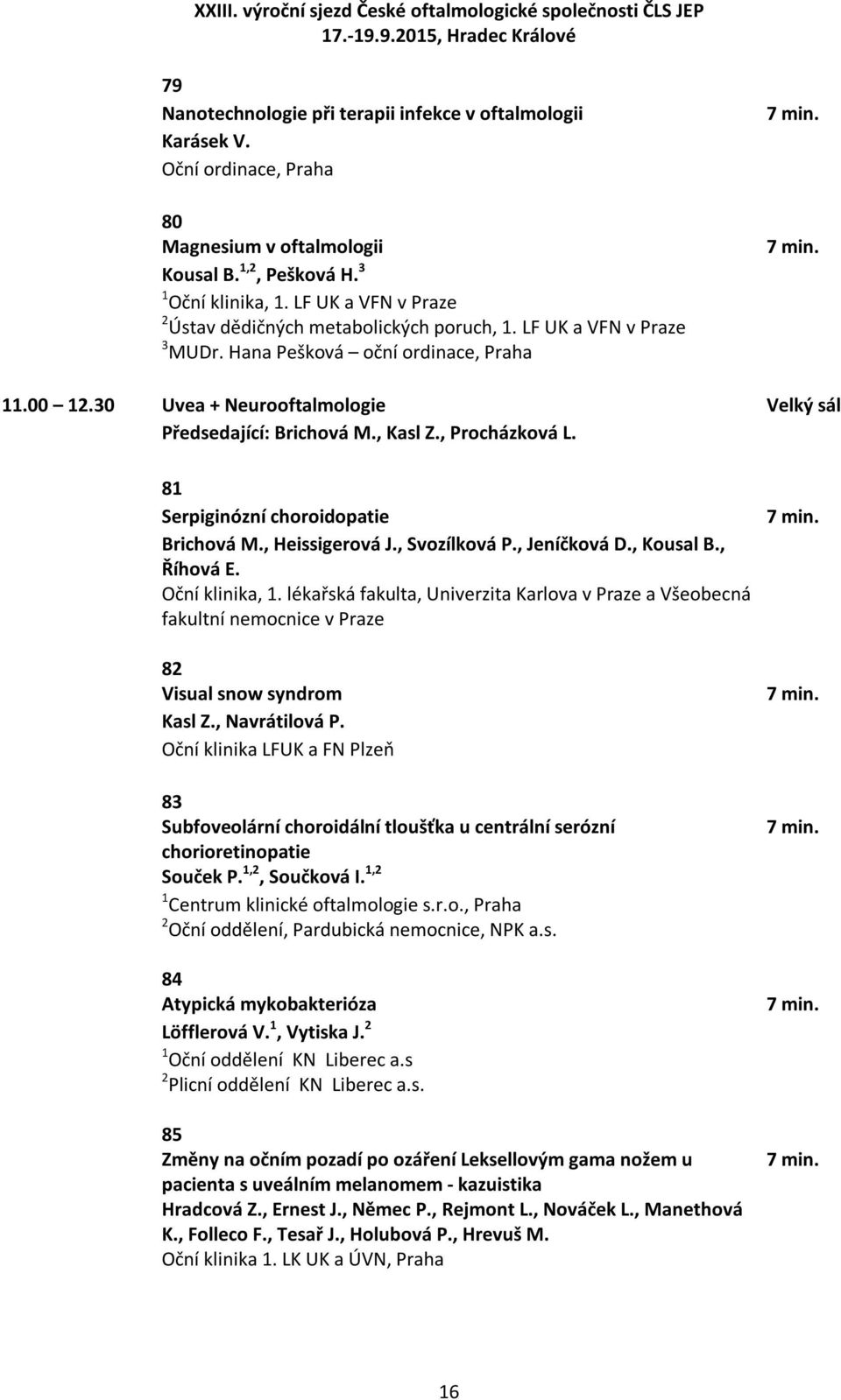 , Kasl Z., Procházková L. 81 Serpiginózní choroidopatie Brichová M., Heissigerová J., Svozílková P., Jeníčková D., Kousal B., Říhová E. Oční klinika, 1.