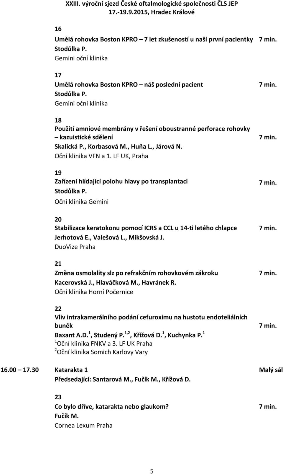 , Korbasová M., Huňa L., Járová N. Oční klinika VFN a 1. LF UK, Praha 19 Zařízení hlídající polohu hlavy po transplantaci Stodůlka P.