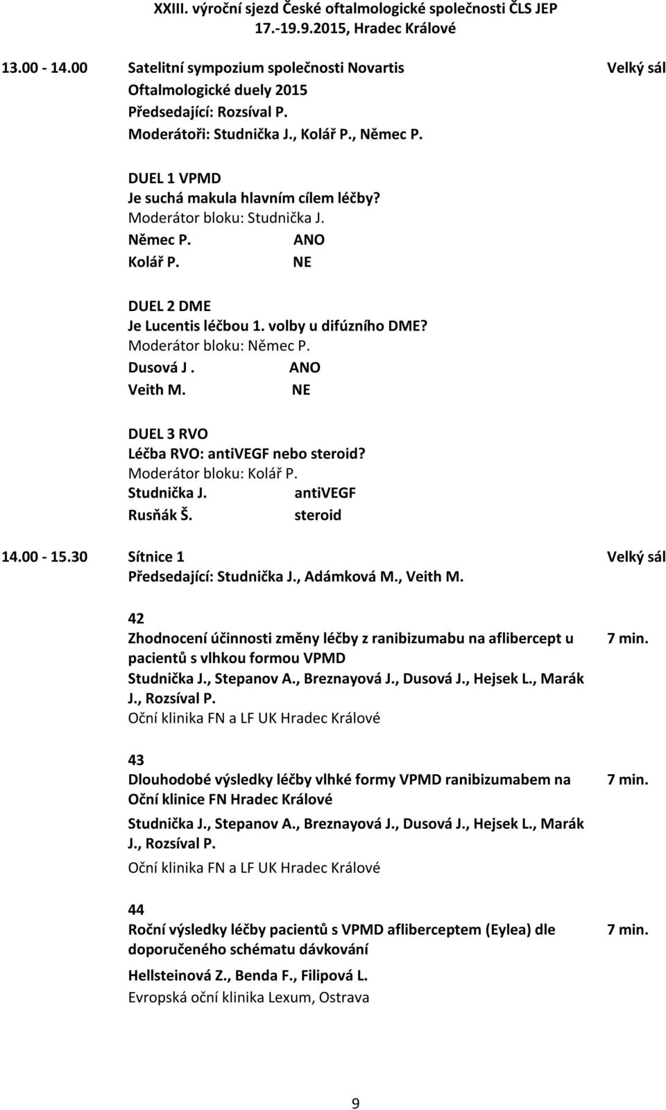 ANO Veith M. NE DUEL 3 RVO Léčba RVO: antivegf nebo steroid? Moderátor bloku: Kolář P. Studnička J. antivegf Rusňák Š. steroid 14.00-15.30 Sítnice 1 Velký sál Předsedající: Studnička J., Adámková M.