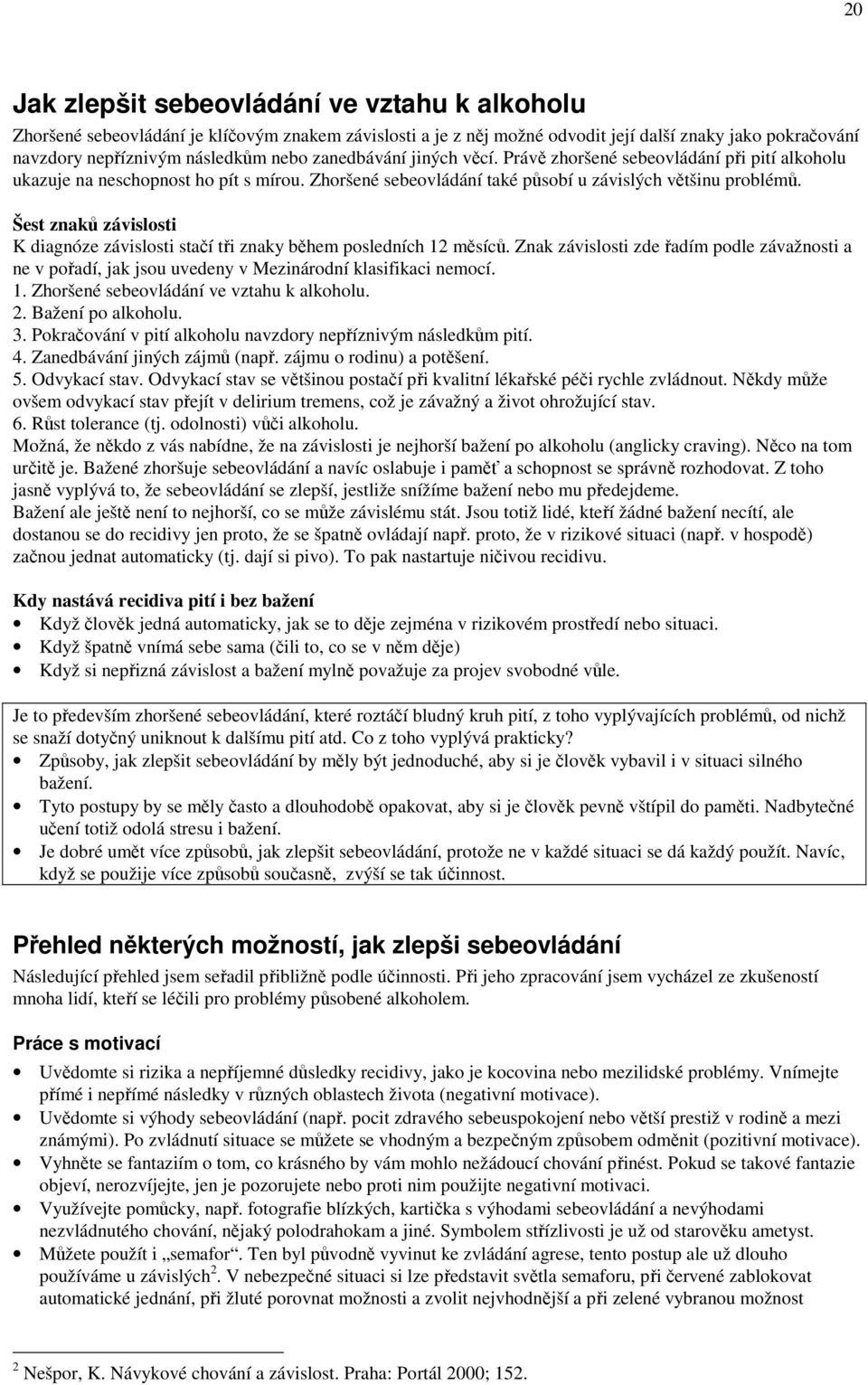 Šest znaků závislosti K diagnóze závislosti stačí tři znaky během posledních 12 měsíců. Znak závislosti zde řadím podle závažnosti a ne v pořadí, jak jsou uvedeny v Mezinárodní klasifikaci nemocí. 1. Zhoršené sebeovládání ve vztahu k alkoholu.