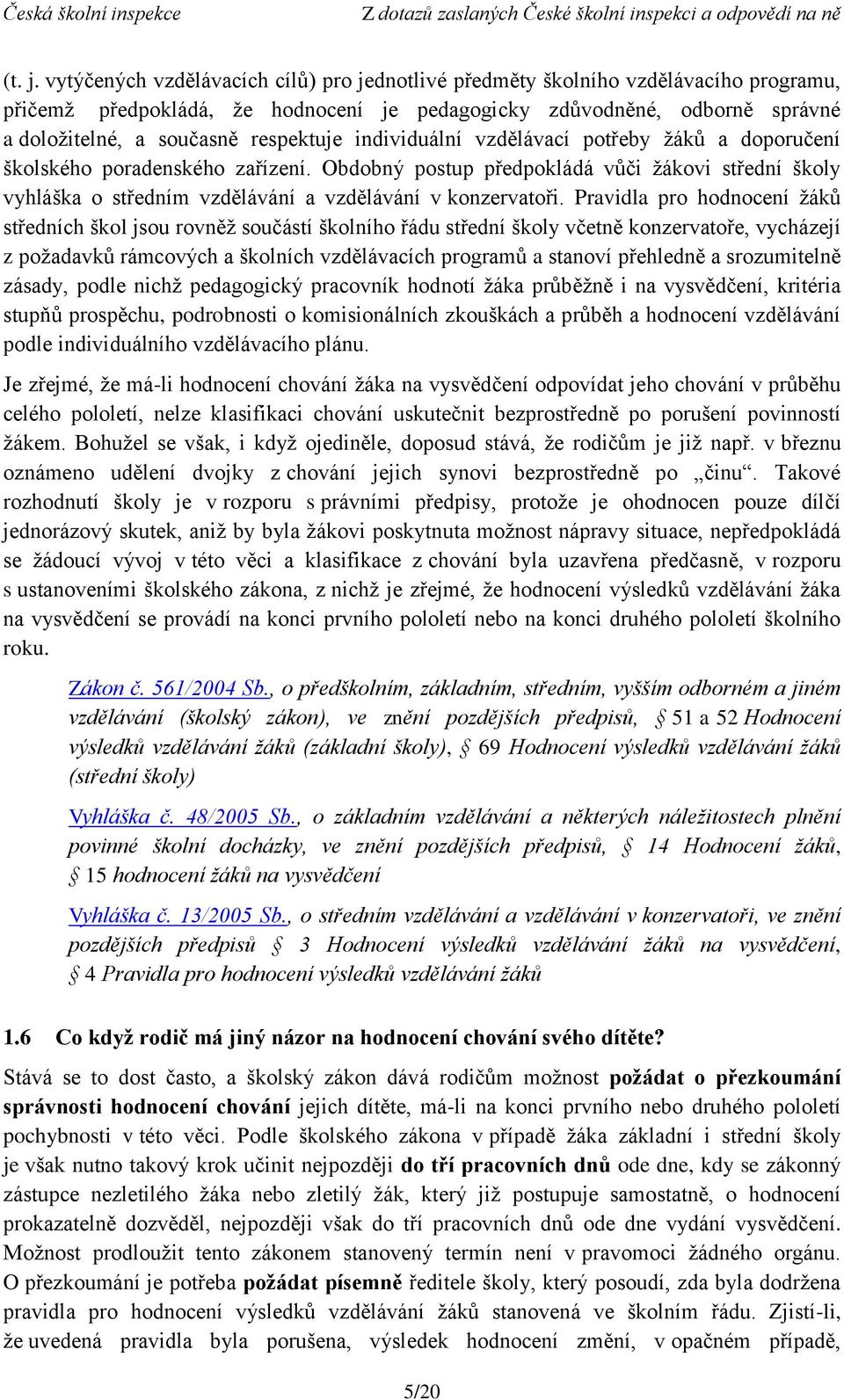 individuální vzdělávací potřeby žáků a doporučení školského poradenského zařízení. Obdobný postup předpokládá vůči žákovi střední školy vyhláška o středním vzdělávání a vzdělávání v konzervatoři.