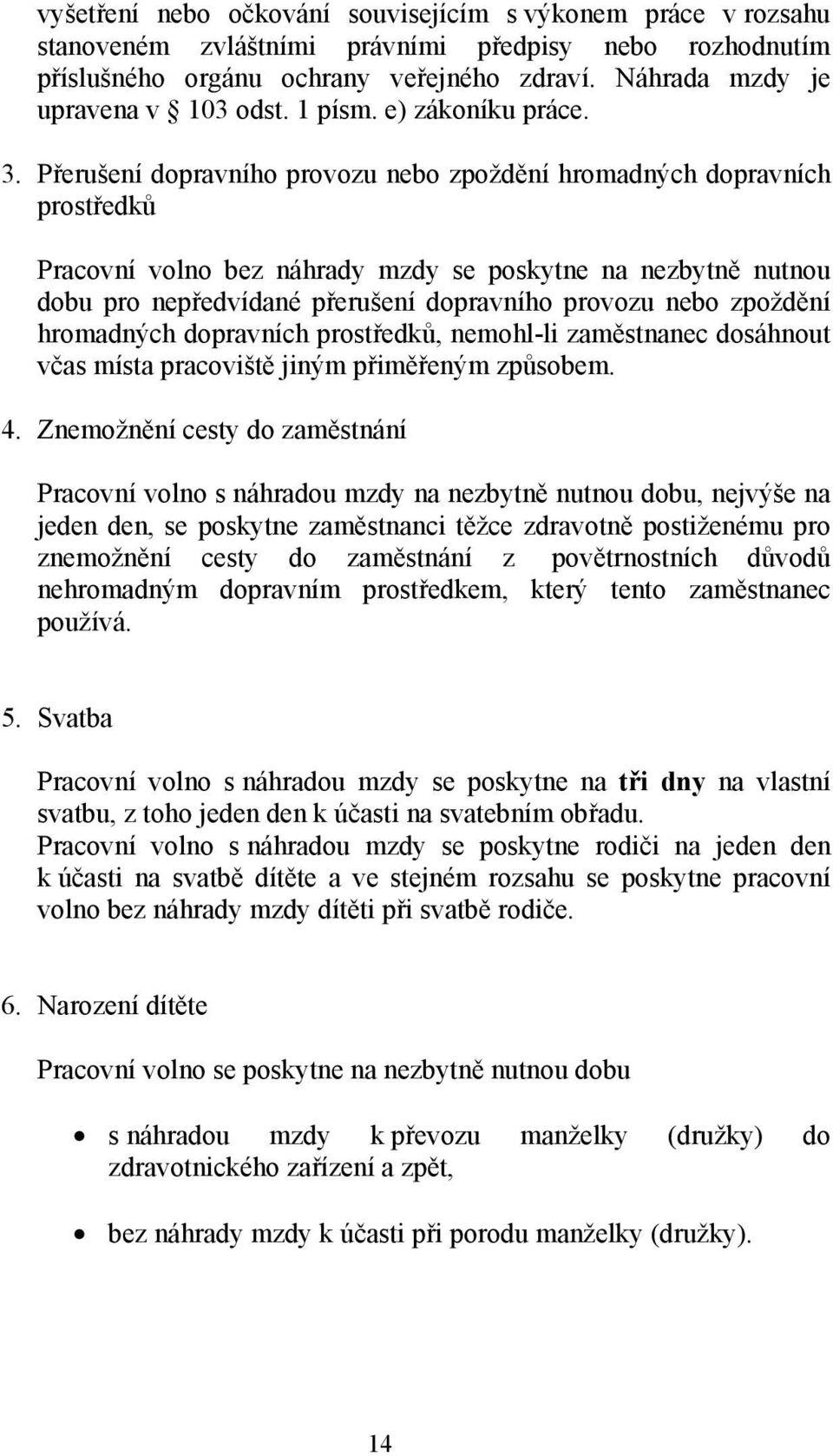 Přerušení dopravního provozu nebo zpoždění hromadných dopravních prostředků Pracovní volno bez náhrady mzdy se poskytne na nezbytně nutnou dobu pro nepředvídané přerušení dopravního provozu nebo