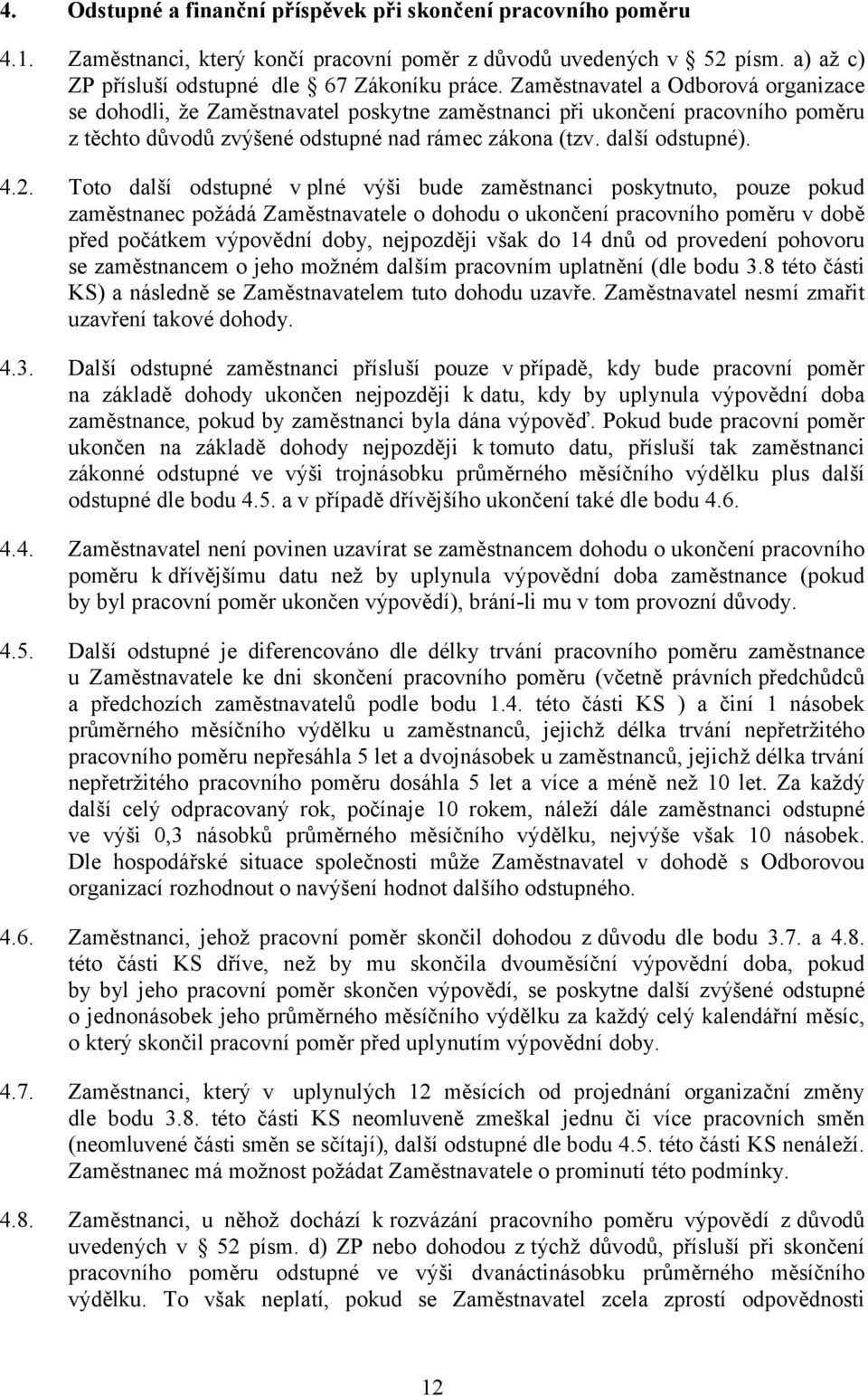 Toto další odstupné v plné výši bude zaměstnanci poskytnuto, pouze pokud zaměstnanec požádá Zaměstnavatele o dohodu o ukončení pracovního poměru v době před počátkem výpovědní doby, nejpozději však