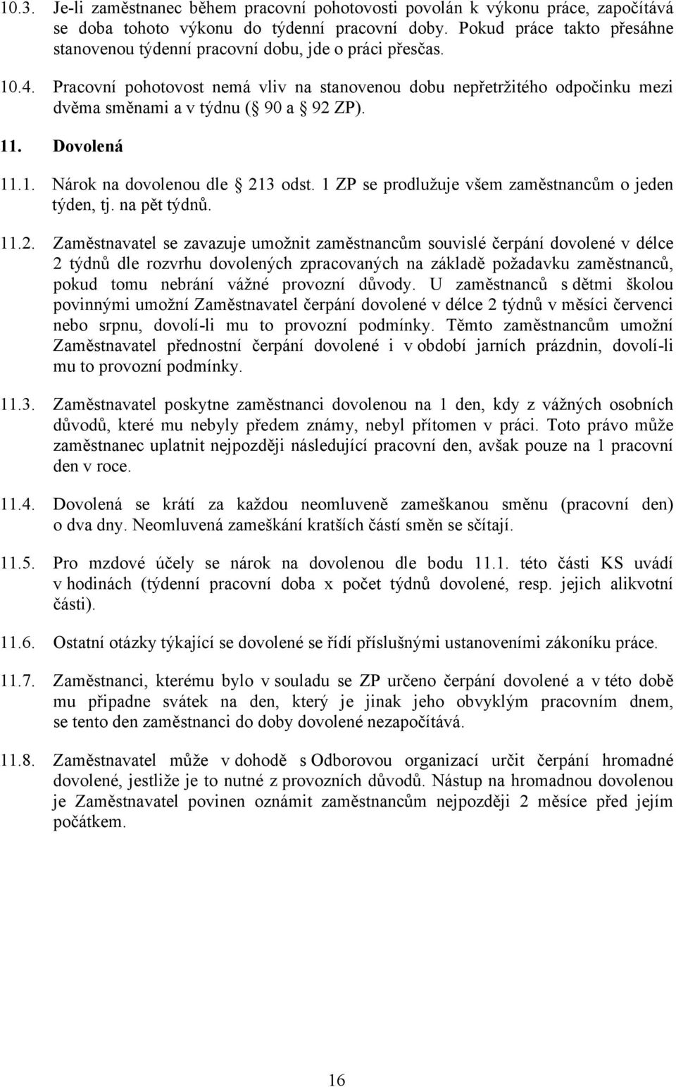 Pracovní pohotovost nemá vliv na stanovenou dobu nepřetržitého odpočinku mezi dvěma směnami a v týdnu ( 90 a 92 ZP). 11. Dovolená 11.1. Nárok na dovolenou dle 213 odst.