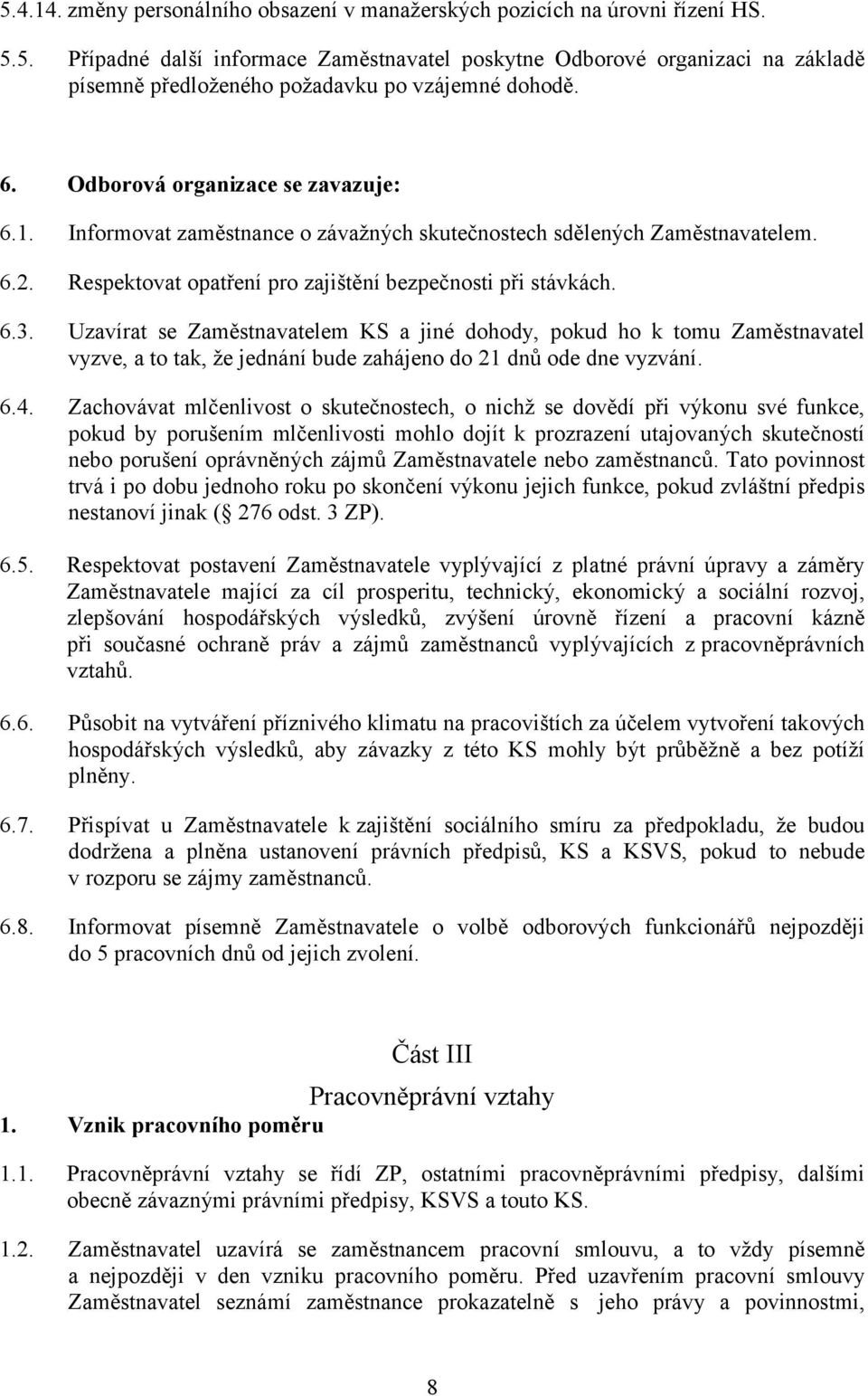 Uzavírat se Zaměstnavatelem KS a jiné dohody, pokud ho k tomu Zaměstnavatel vyzve, a to tak, že jednání bude zahájeno do 21 dnů ode dne vyzvání. 6.4.