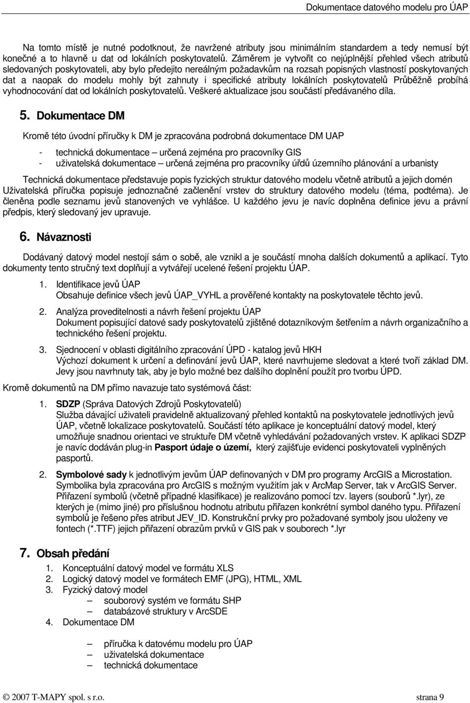 být zahnuty i specifické atributy lokálních poskytovatelů Průběžně probíhá vyhodnocování dat od lokálních poskytovatelů. Veškeré aktualizace jsou součástí předávaného díla. 5.