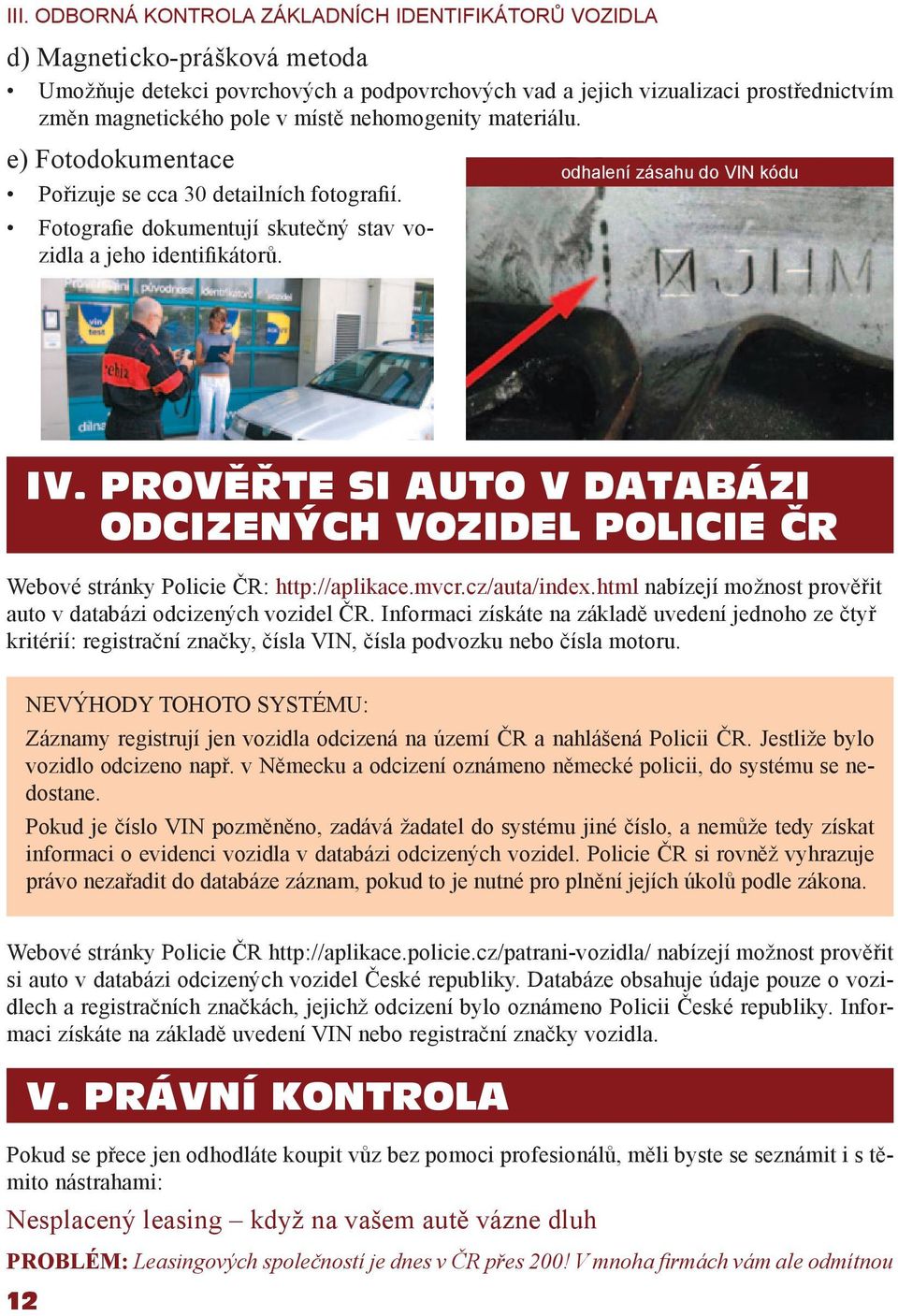 PROVĚŘTE SI AUTO V DATABÁZI ODCIZENÝCH VOZIDEL POLICIE ČR Webové stránky Policie ČR: http://aplikace.mvcr.cz/auta/index.html nabízejí možnost prověřit auto v databázi odcizených vozidel ČR.