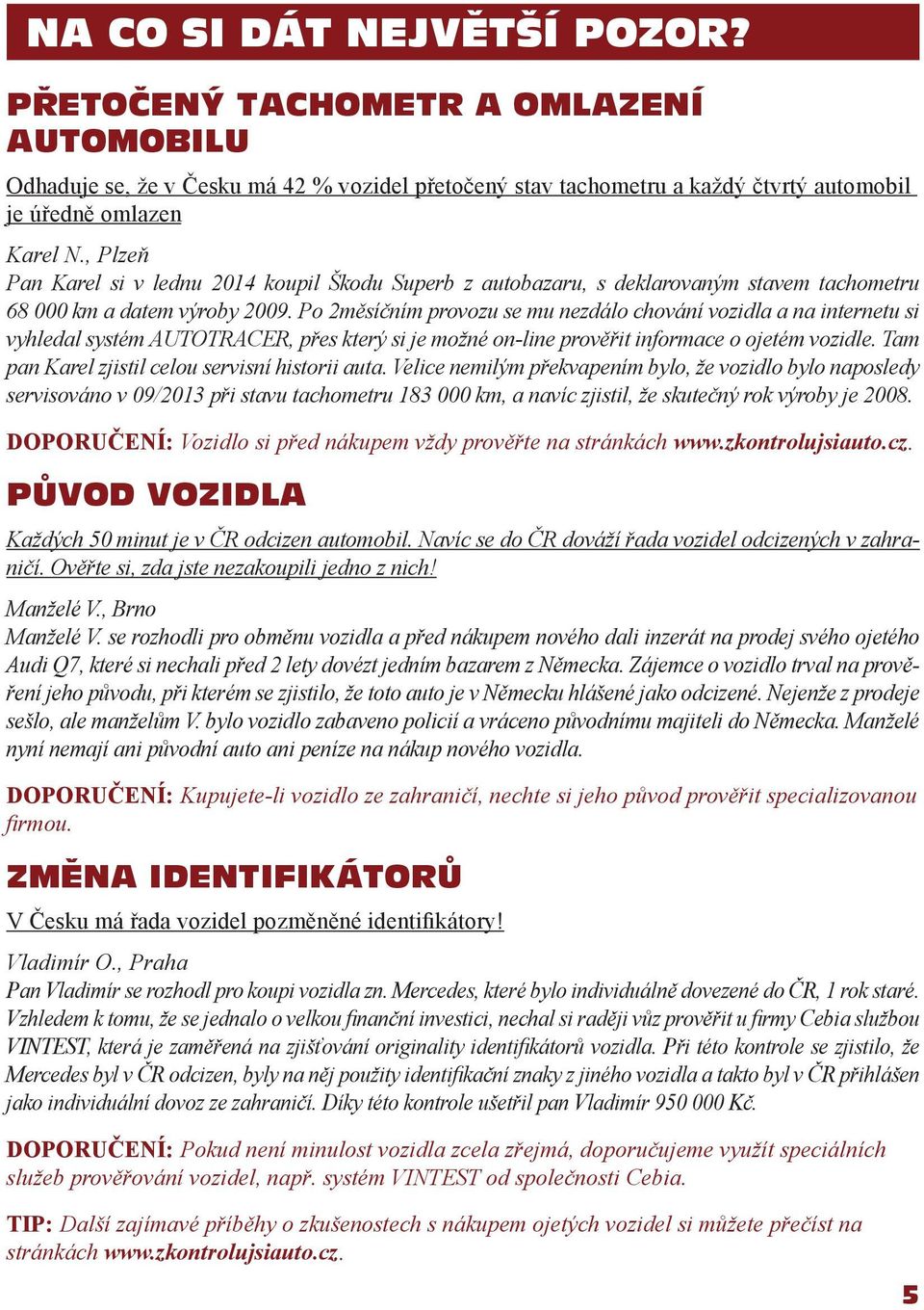 Po 2měsíčním provozu se mu nezdálo chování vozidla a na internetu si vyhledal systém AUTOTRACER, přes který si je možné on-line prověřit informace o ojetém vozidle.