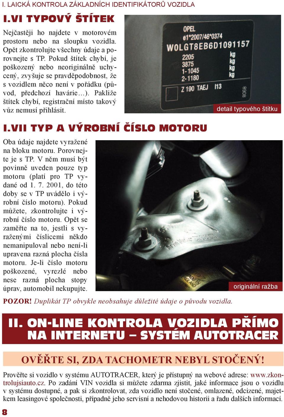 Pakliže štítek chybí, registrační místo takový vůz nemusí přihlásit. detail typového štítku I.VII TYP A VÝROBNÍ ČÍSLO MOTORU Oba údaje najdete vyražené na bloku motoru. Porovnejte je s TP.