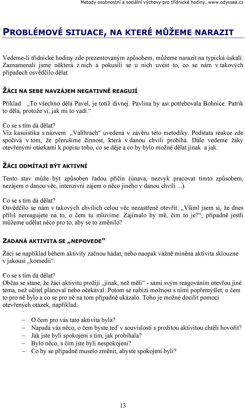 Pavlína by asi potřebovala Bohnice. Patrik to dělá, protože ví, jak mi to vadí. Co se s tím dá dělat? Viz kasuistika s názvem: Valihrach uvedená v závěru této metodiky.