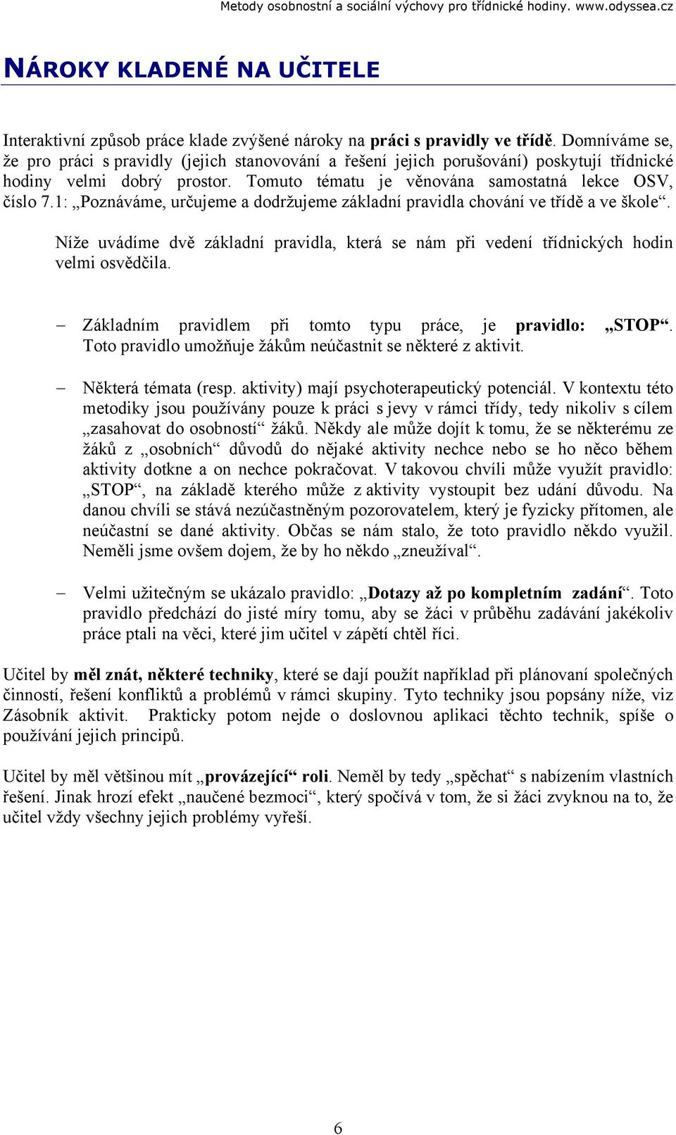 1: Poznáváme, určujeme a dodržujeme základní pravidla chování ve třídě a ve škole. Níže uvádíme dvě základní pravidla, která se nám při vedení třídnických hodin velmi osvědčila.