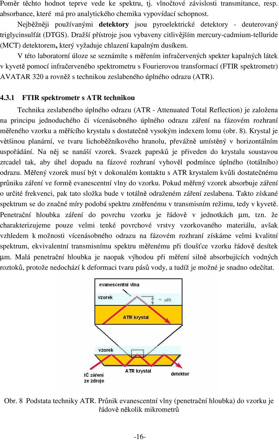 Dražší přístroje jsou vybaveny citlivějším mercury-cadmium-telluride (MCT) detektorem, který vyžaduje chlazení kapalným dusíkem.