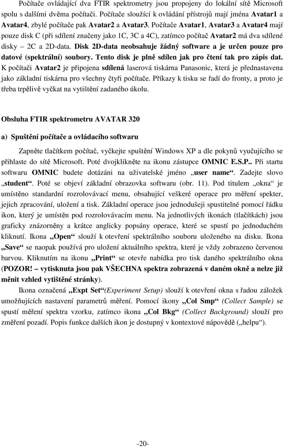 Počítače Avatar1, Avatar3 a Avatar4 mají pouze disk C (při sdílení značeny jako 1C, 3C a 4C), zatímco počítač Avatar2 má dva sdílené disky 2C a 2D-data.