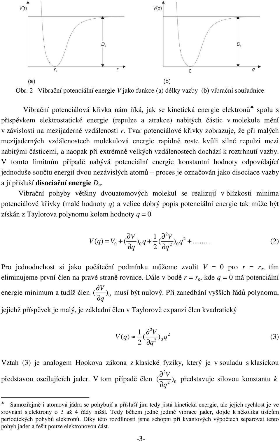 Tvar potenciálové křivky zobrazuje, že při malých mezijaderných vzdálenostech molekulová energie rapidně roste kvůli silné repulzi mezi nabitými částicemi, a naopak při extrémně velkých vzdálenostech