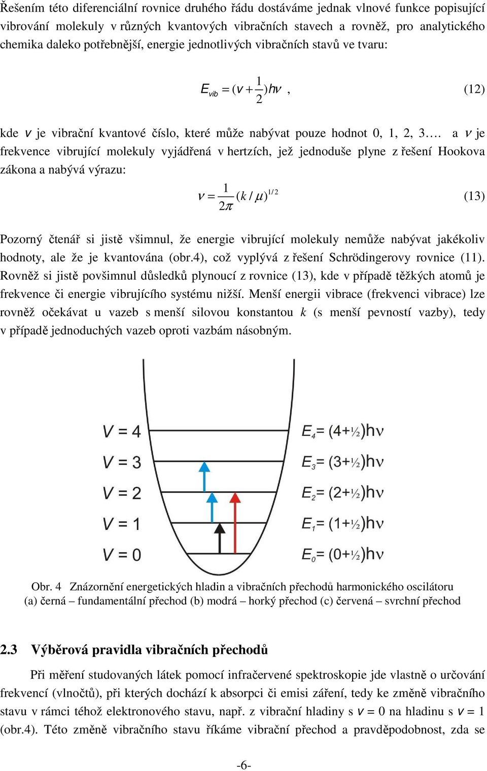 a ν je frekvence vibrující molekuly vyjádřená v hertzích, jež jednoduše plyne z řešení Hookova zákona a nabývá výrazu: 1 ( / ) 1/ 2 ν = k µ (13) 2π Pozorný čtenář si jistě všimnul, že energie