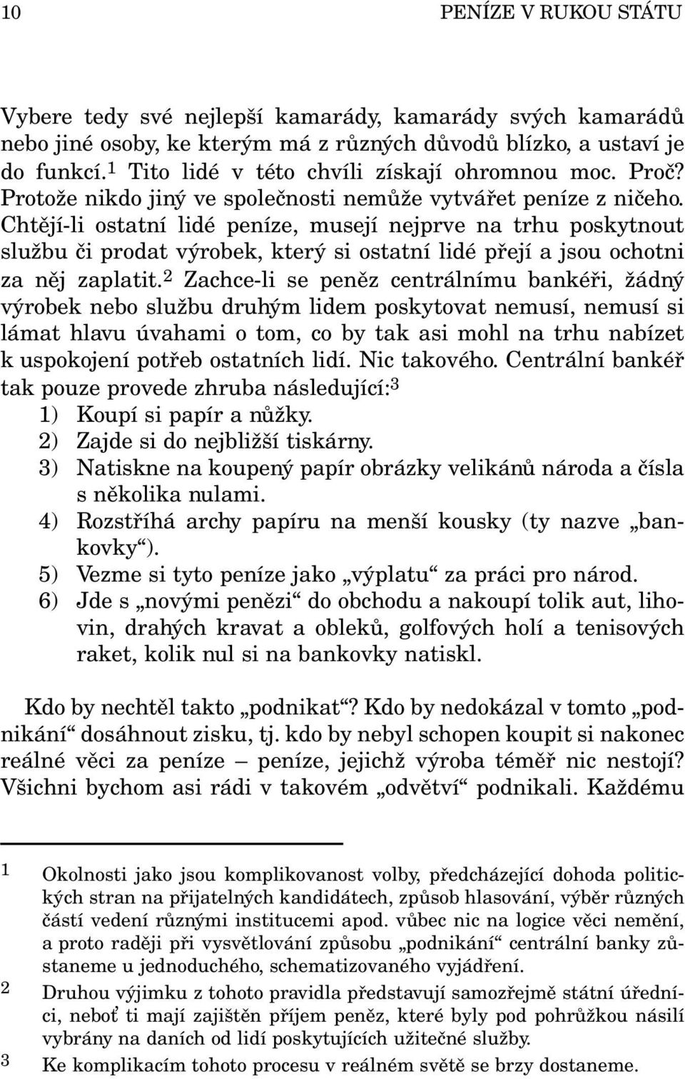 Chtějí-li ostatní lidé peníze, musejí nejprve na trhu poskytnout službu či prodat výrobek, který si ostatní lidé přejí a jsou ochotni za něj zaplatit.