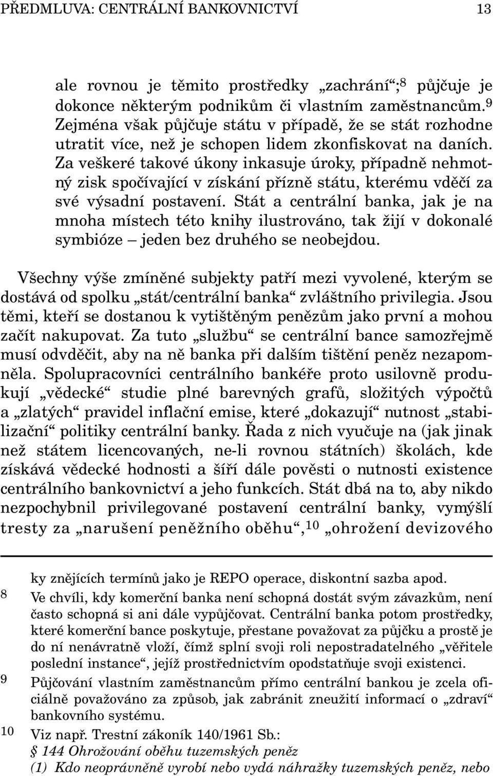 Za veškeré takové úkony inkasuje úroky, případně nehmotný zisk spočívající v získání přízně státu, kterému vděčí za své výsadní postavení.