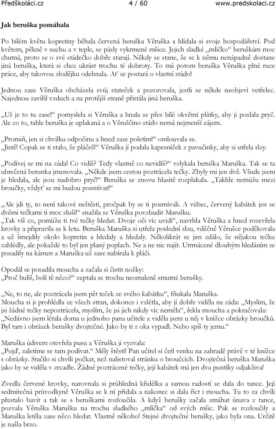 Někdy se stane, že se k němu nenápadně dostane jiná beruška, která si chce ukrást trochu té dobroty. To má potom beruška Věruška plné ruce práce, aby takovou zlodějku odehnala.