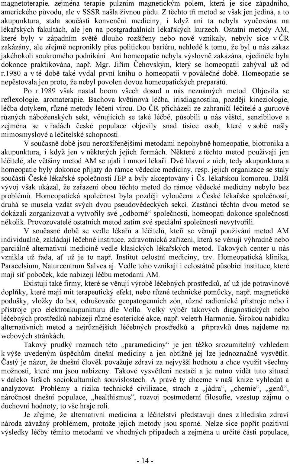 Ostatní metody AM, které byly v západním světě dlouho rozšířeny nebo nově vznikaly, nebyly sice v ČR zakázány, ale zřejmě nepronikly přes politickou bariéru, nehledě k tomu, že byl u nás zákaz