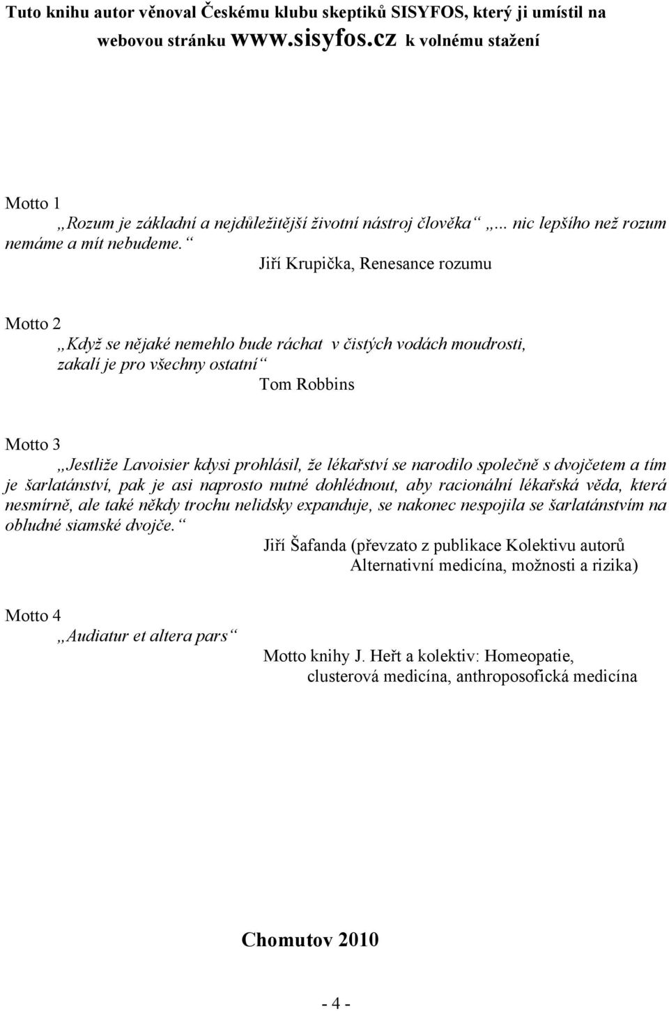 Jiří Krupička, Renesance rozumu Motto 2 Když se nějaké nemehlo bude ráchat v čistých vodách moudrosti, zakalí je pro všechny ostatní Tom Robbins Motto 3 Jestliže Lavoisier kdysi prohlásil, že