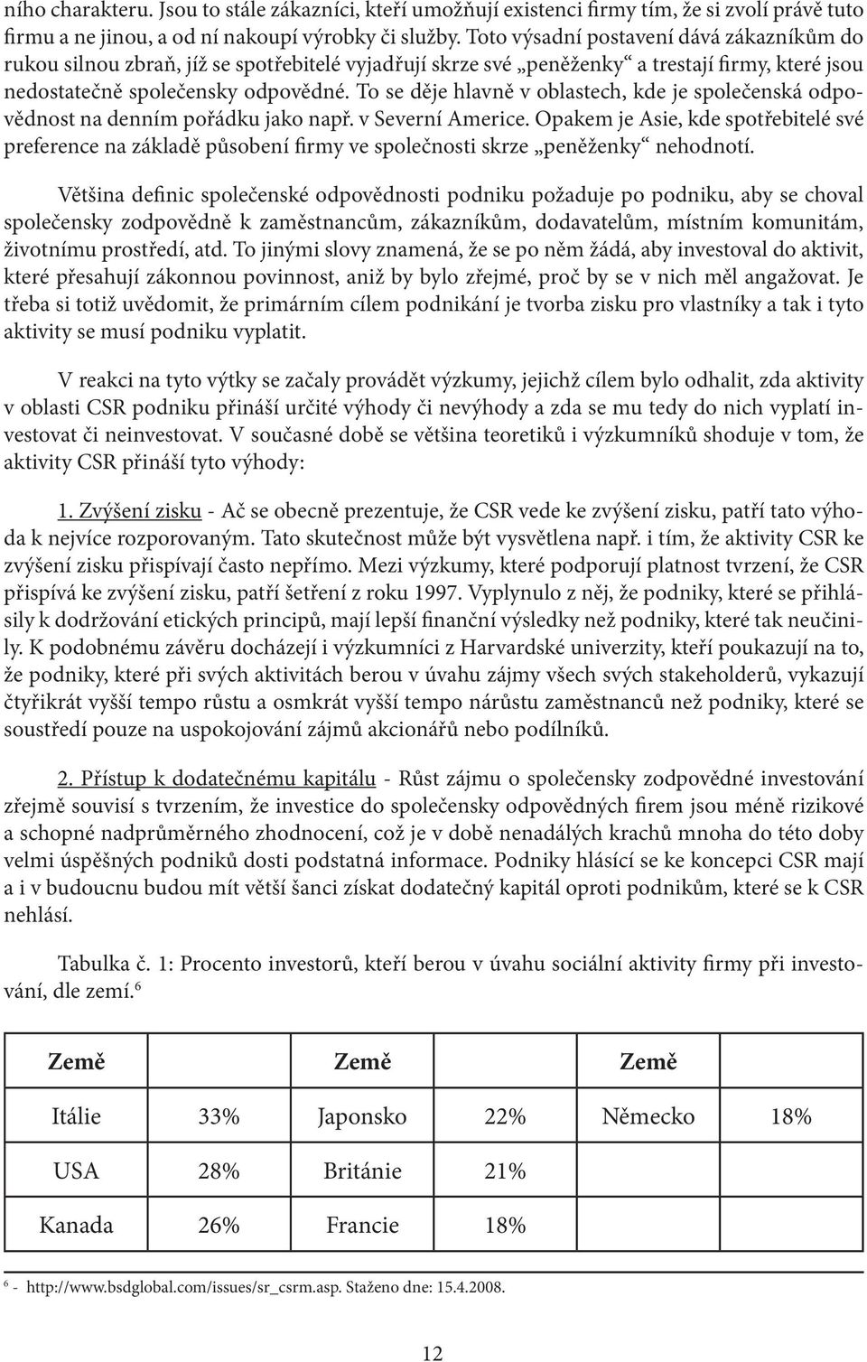 To se děje hlavně v oblastech, kde je společenská odpovědnost na denním pořádku jako např. v Severní Americe.