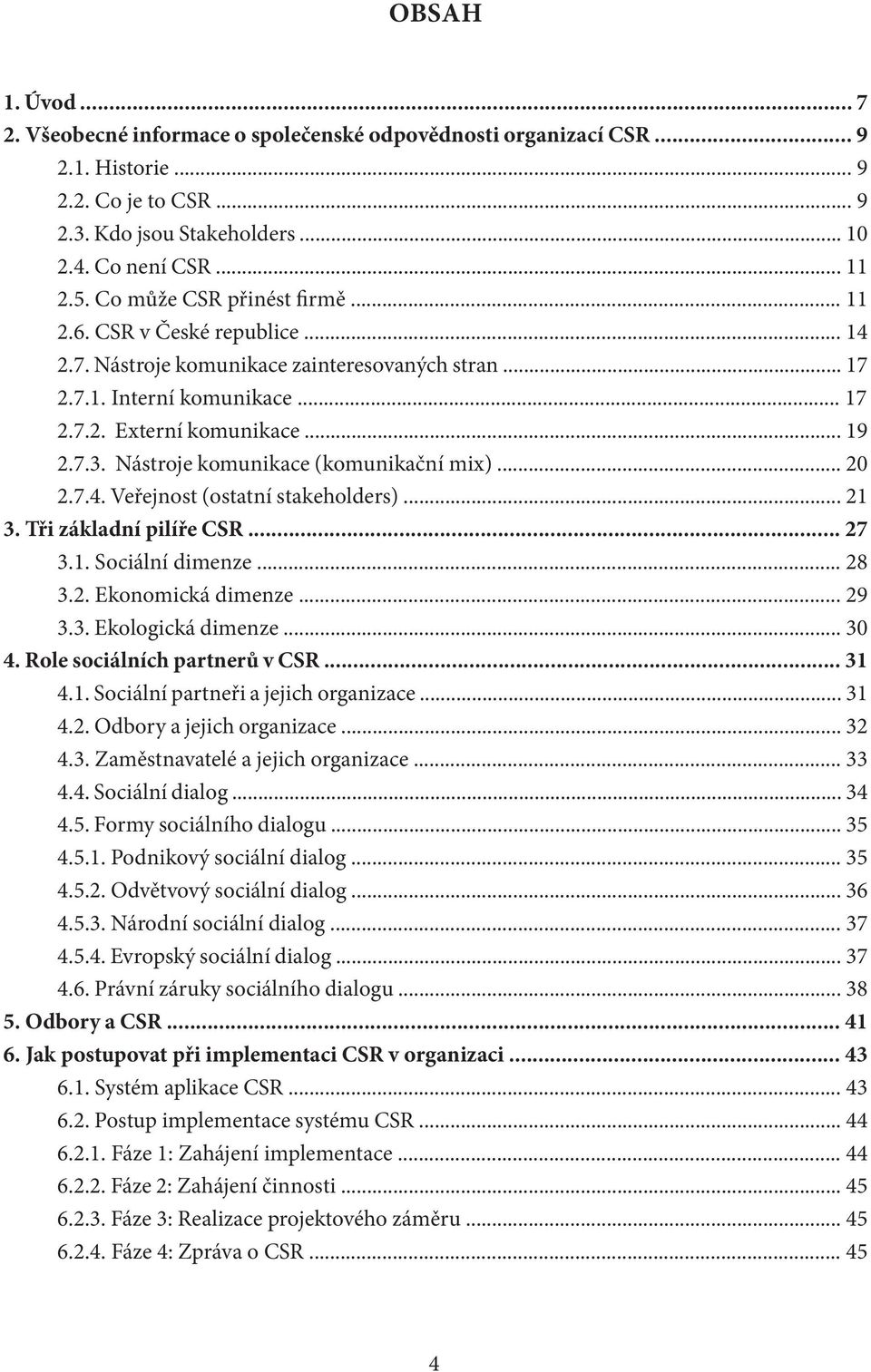 Nástroje komunikace (komunikační mix)... 20 2.7.4. Veřejnost (ostatní stakeholders)... 21 3. Tři základní pilíře CSR... 27 3.1. Sociální dimenze... 28 3.2. Ekonomická dimenze... 29 3.3. Ekologická dimenze.