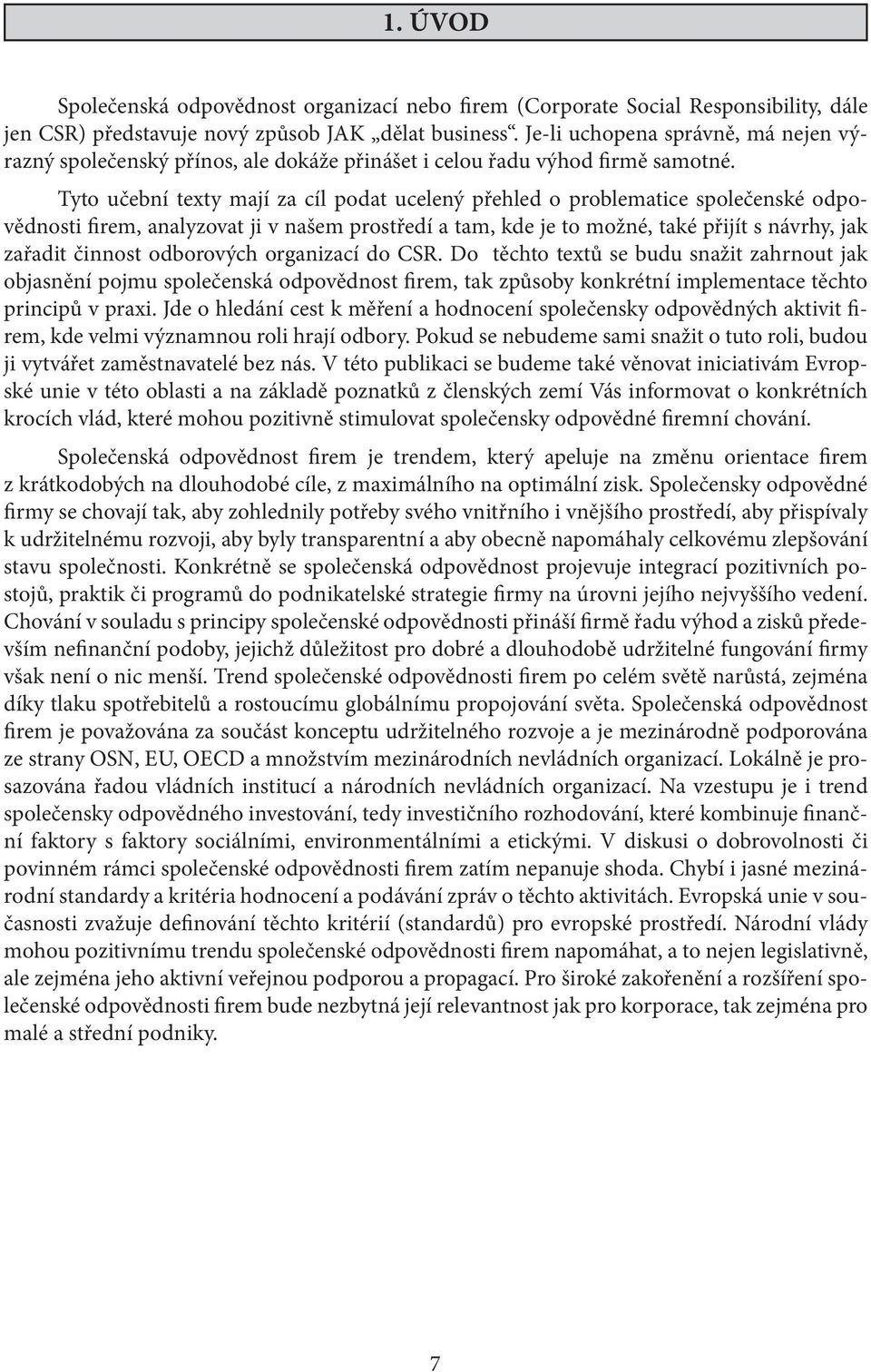 Tyto učební texty mají za cíl podat ucelený přehled o problematice společenské odpovědnosti firem, analyzovat ji v našem prostředí a tam, kde je to možné, také přijít s návrhy, jak zařadit činnost