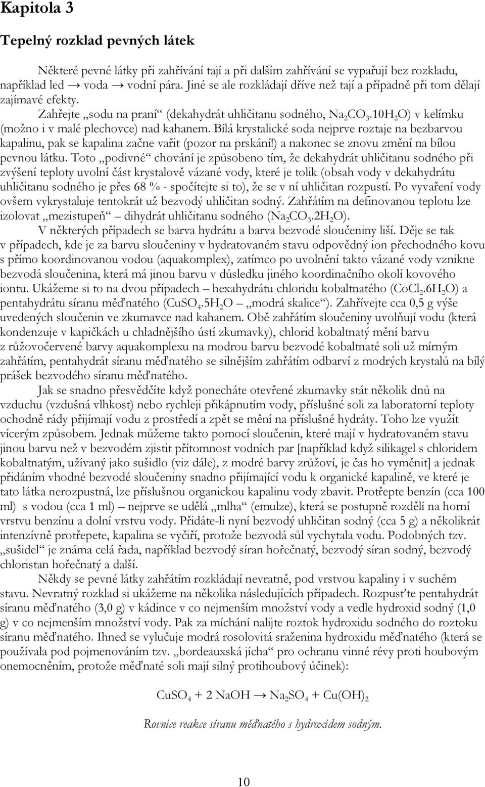 10H 2 ) v kelímku (možno i v malé plechovce) nad kahanem. Bílá krystalické soda nejprve roztaje na bezbarvou kapalinu, pak se kapalina začne vařit (pozor na prskání!