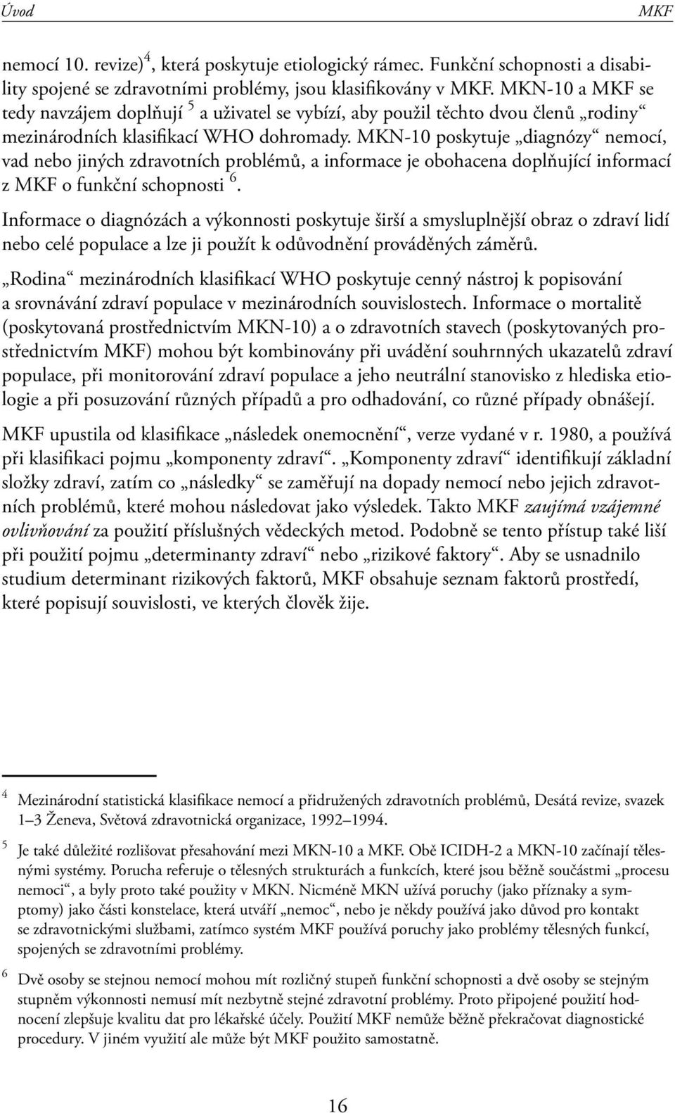 MKN-10 poskytuje diagnózy nemocí, vad nebo jiných zdravotních problémů, a informace je obohacena doplňující informací z MKF o funkční schopnosti 6.