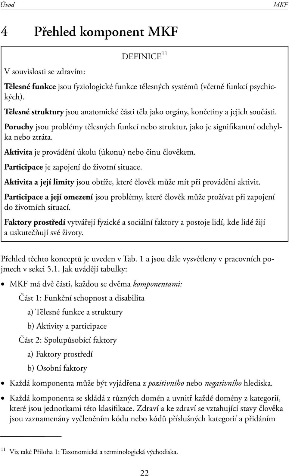 Aktivita je provádění úkolu (úkonu) nebo činu člověkem. Participace je zapojení do životní situace. Aktivita a její limity jsou obtíže, které člověk může mít při provádění aktivit.