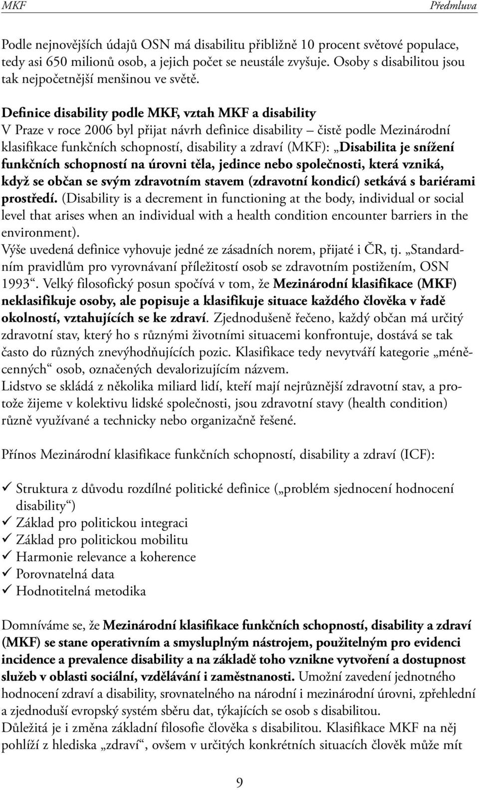 Definice disability podle MKF, vztah MKF a disability V Praze v roce 2006 byl přijat návrh definice disability čistě podle Mezinárodní klasifikace funkčních schopností, disability a zdraví (MKF):