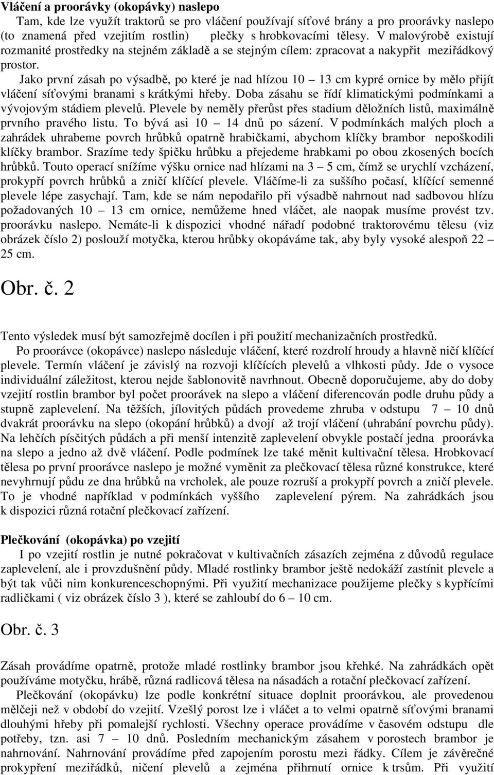 Jako první zásah po výsadbě, po které je nad hlízou 10 13 cm kypré ornice by mělo přijít vláčení síťovými branami s krátkými hřeby.