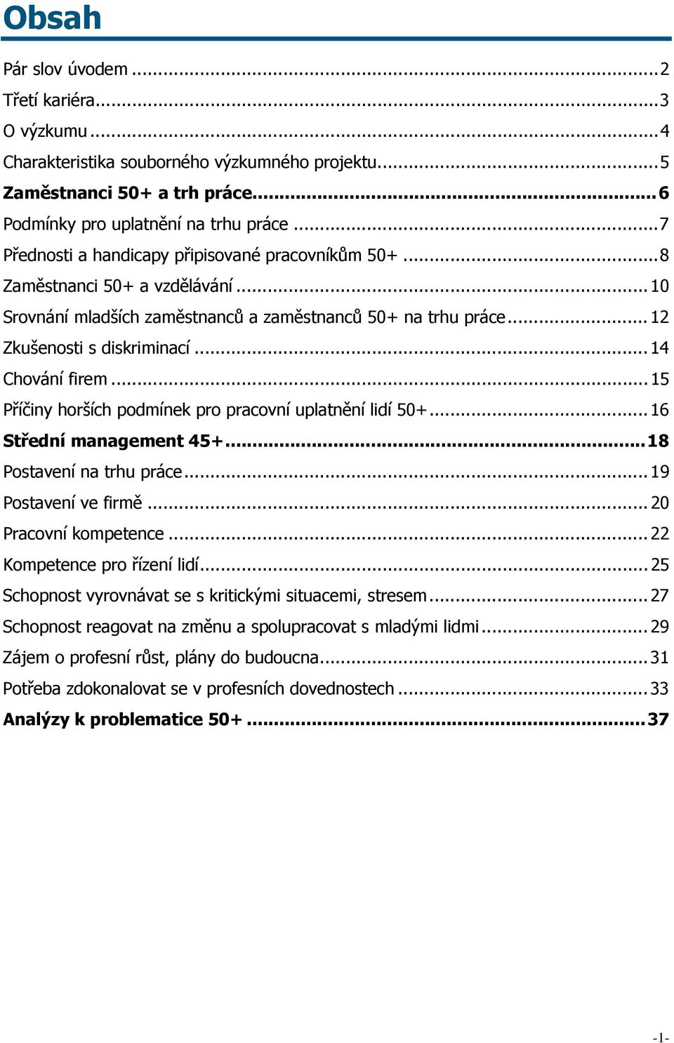 .. 14 Chování firem... 15 Příčiny horších podmínek pro pracovní uplatnění lidí 50+... 16 Střední management 45+...18 Postavení na trhu práce... 19 Postavení ve firmě... 20 Pracovní kompetence.