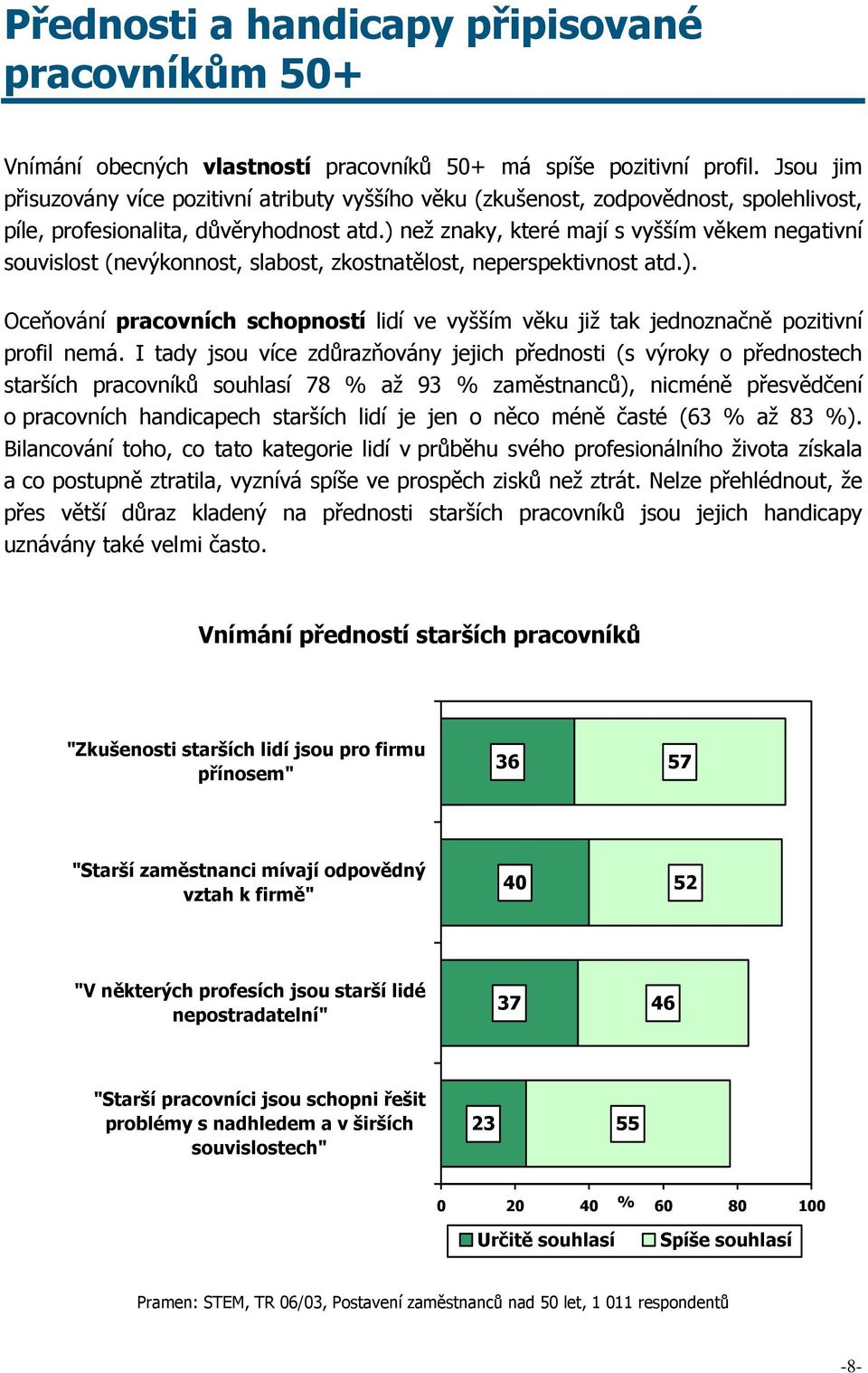 ) než znaky, které mají s vyšším věkem negativní souvislost (nevýkonnost, slabost, zkostnatělost, neperspektivnost atd.). Oceňování pracovních schopností lidí ve vyšším věku již tak jednoznačně pozitivní profil nemá.