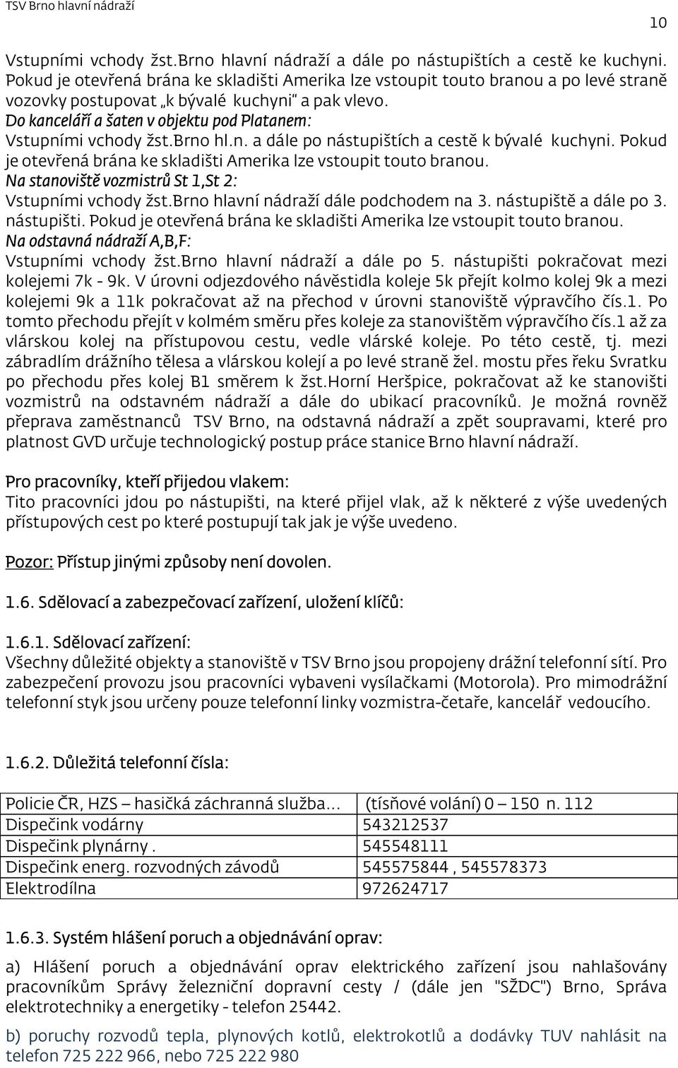 Do kanceláří a šaten v objektu pod Platanem: Vstupními vchody žst.brno hl.n. a dále po nástupištích a cestě k bývalé kuchyni. Pokud je otevřená brána ke skladišti Amerika lze vstoupit touto branou.