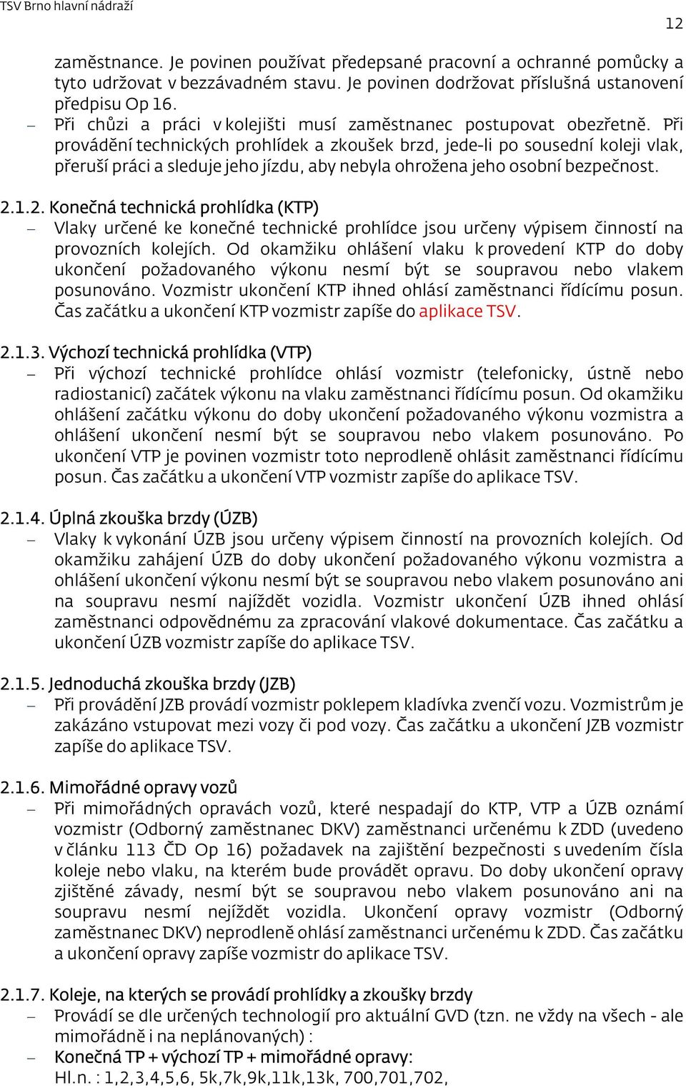 Při provádění technických prohlídek a zkoušek brzd, jede-li po sousední koleji vlak, přeruší práci a sleduje jeho jízdu, aby nebyla ohrožena jeho osobní bezpečnost. 2.