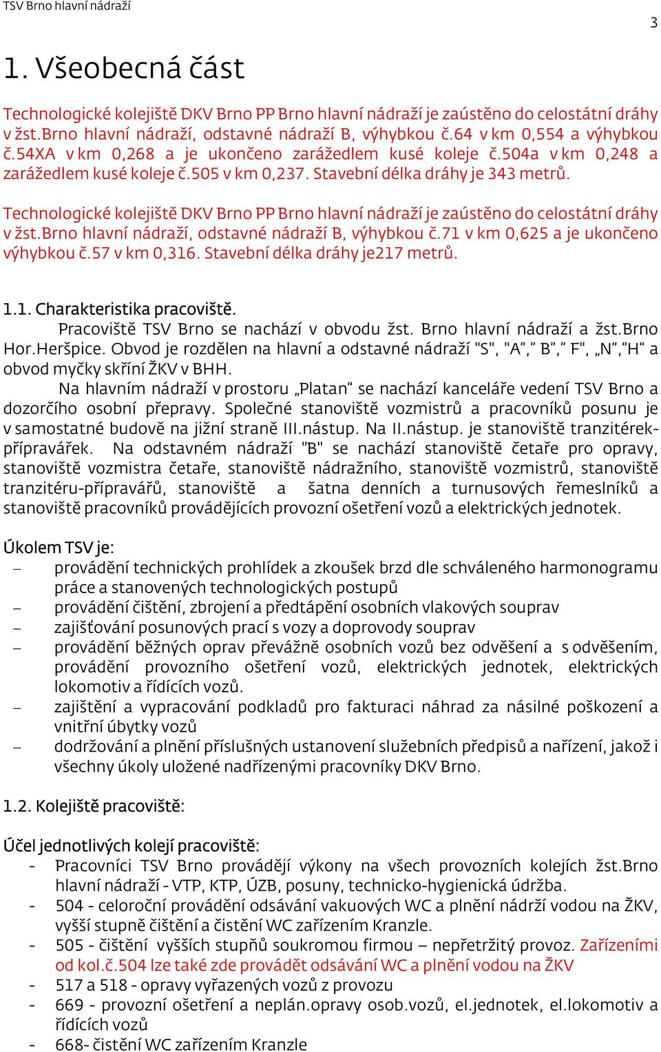 Technologické kolejiště DKV Brno PP Brno hlavní nádraží je zaústěno do celostátní dráhy v žst.brno hlavní nádraží, odstavné nádraží B, výhybkou č.71 v km 0,625 a je ukončeno výhybkou č.57 v km 0,316.