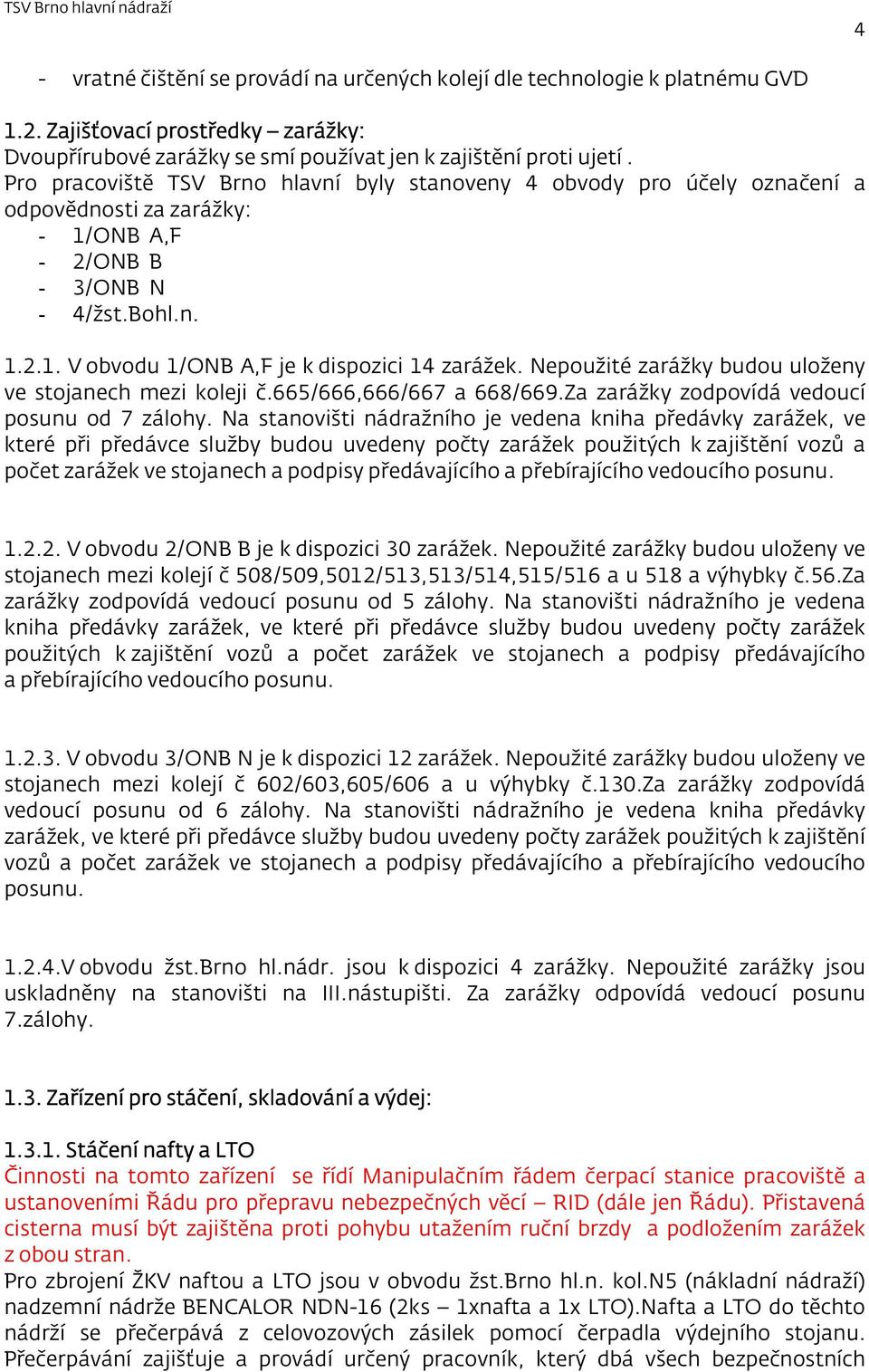 Nepoužité zarážky budou uloženy ve stojanech mezi koleji č.665/666,666/667 a 668/669.Za zarážky zodpovídá vedoucí posunu od 7 zálohy.