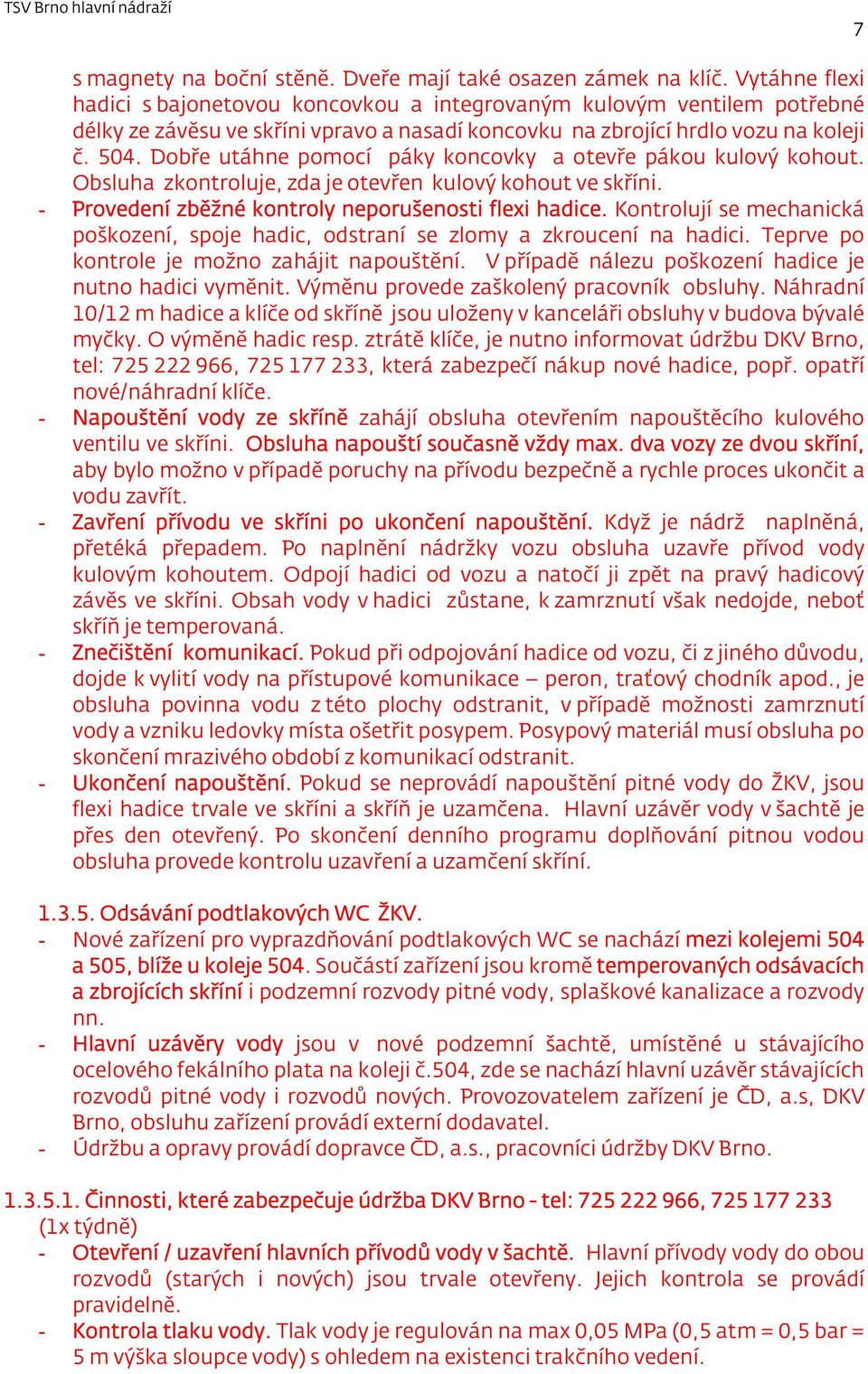 Dobře utáhne pomocí páky koncovky a otevře pákou kulový kohout. Obsluha zkontroluje, zda je otevřen kulový kohout ve skříni. - Provedení zběžné kontroly neporušenosti flexi hadice.