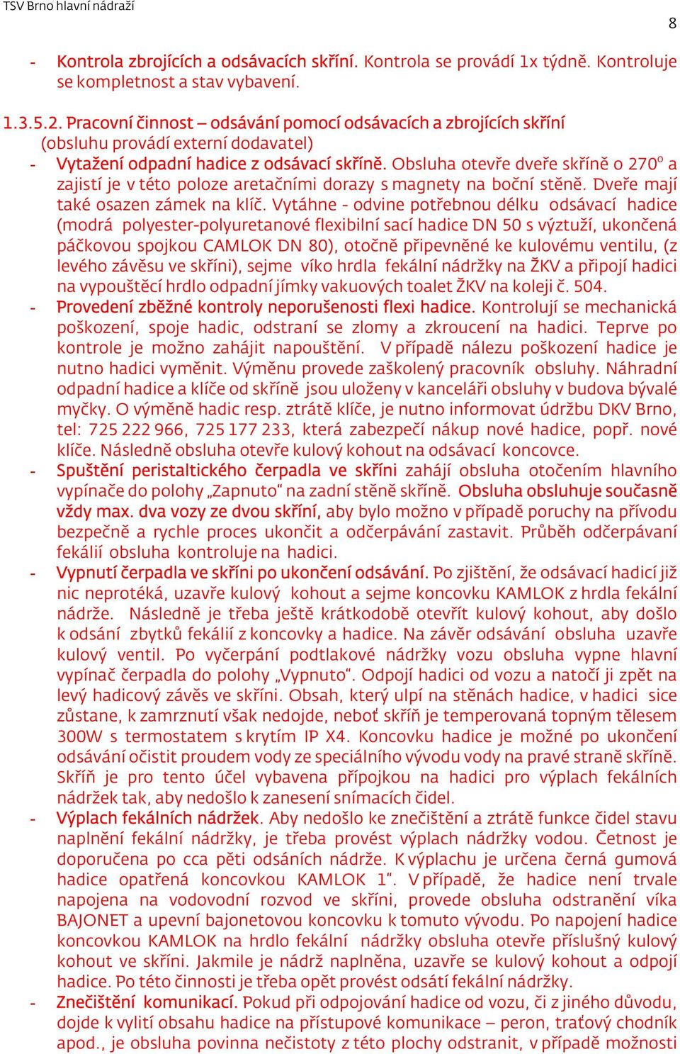 Obsluha otevře dveře skříně o 270 o a zajistí je v této poloze aretačními dorazy s magnety na boční stěně. Dveře mají také osazen zámek na klíč.