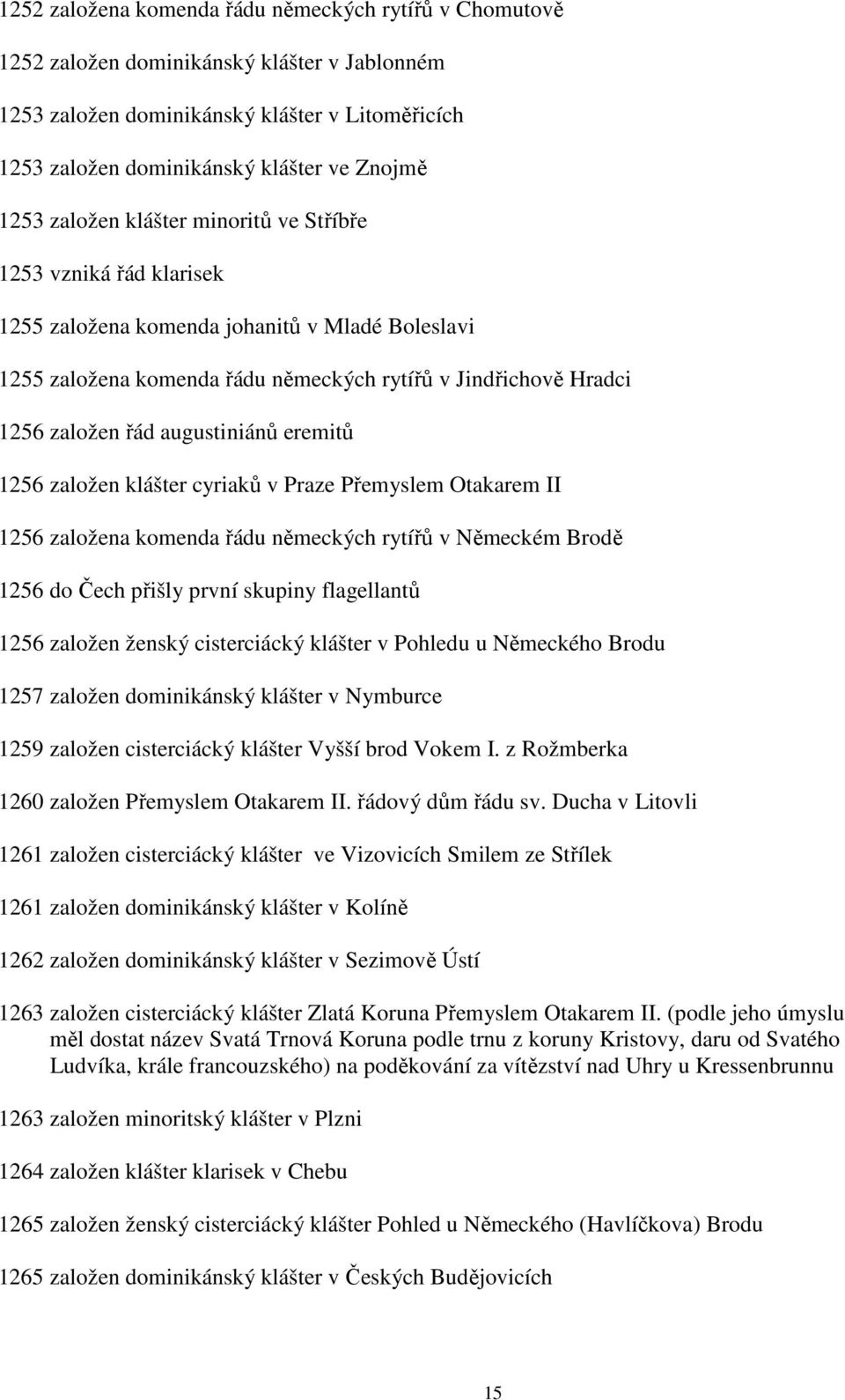 augustiniánů eremitů 1256 založen klášter cyriaků v Praze Přemyslem Otakarem II 1256 založena komenda řádu německých rytířů v Německém Brodě 1256 do Čech přišly první skupiny flagellantů 1256 založen