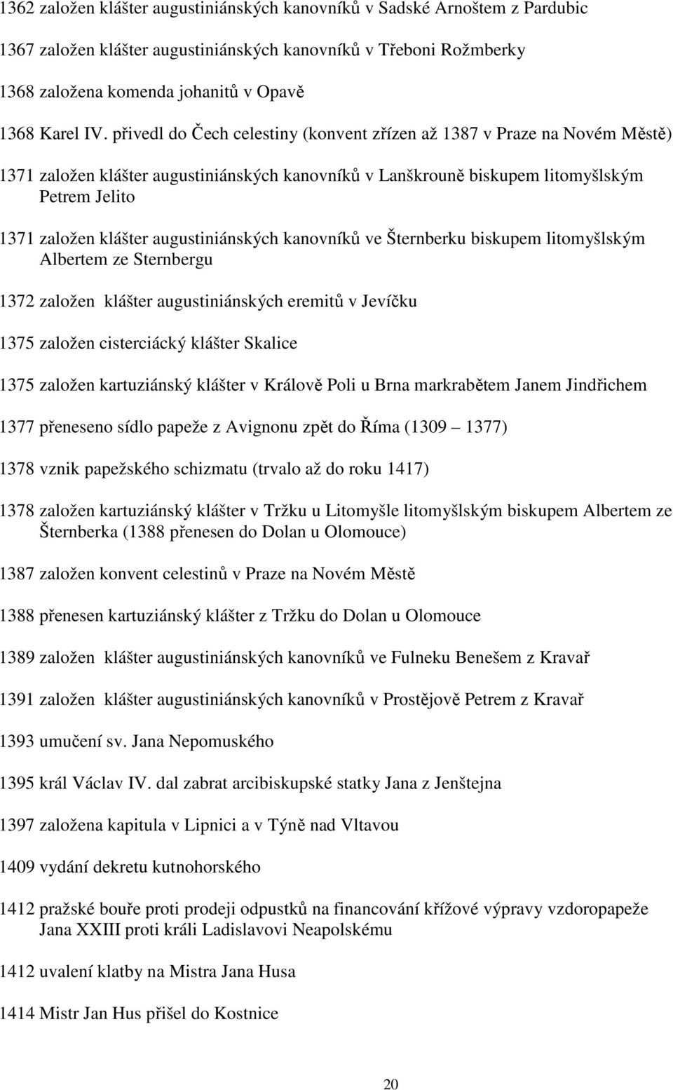 augustiniánských kanovníků ve Šternberku biskupem litomyšlským Albertem ze Sternbergu 1372 založen klášter augustiniánských eremitů v Jevíčku 1375 založen cisterciácký klášter Skalice 1375 založen